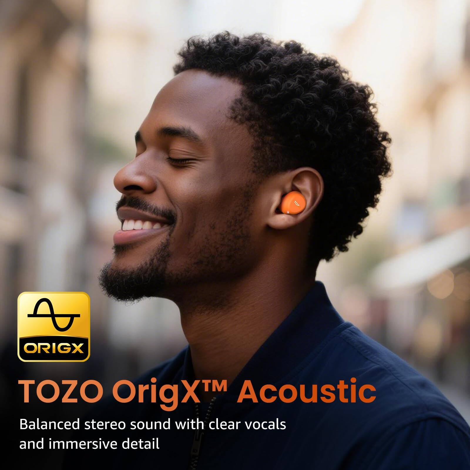 TOZO OrigX™ Acoustic  
Balanced stereo sound with clear vocals and immersive detail