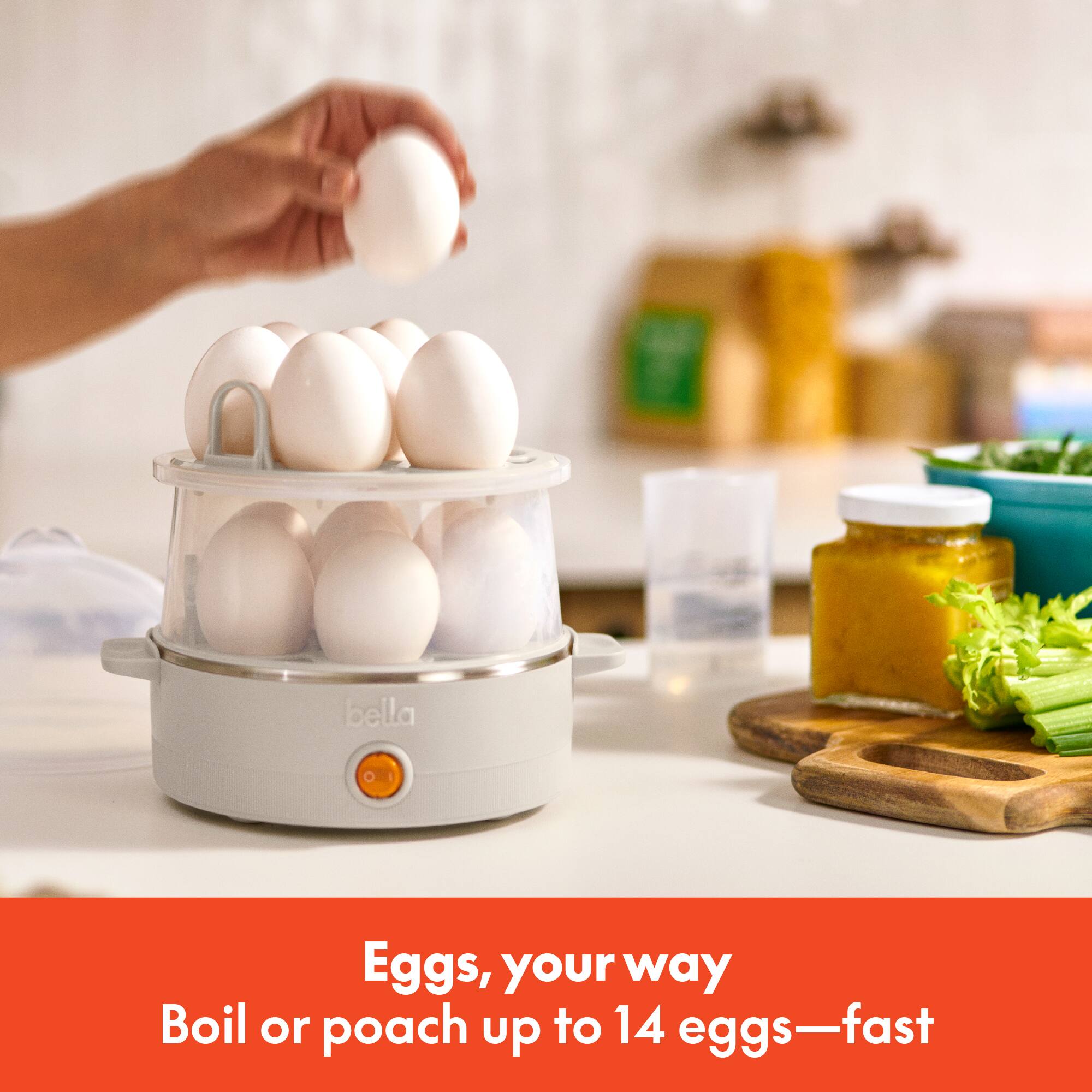Eggs, your way  
Boil or poach up to 14 eggs—fast