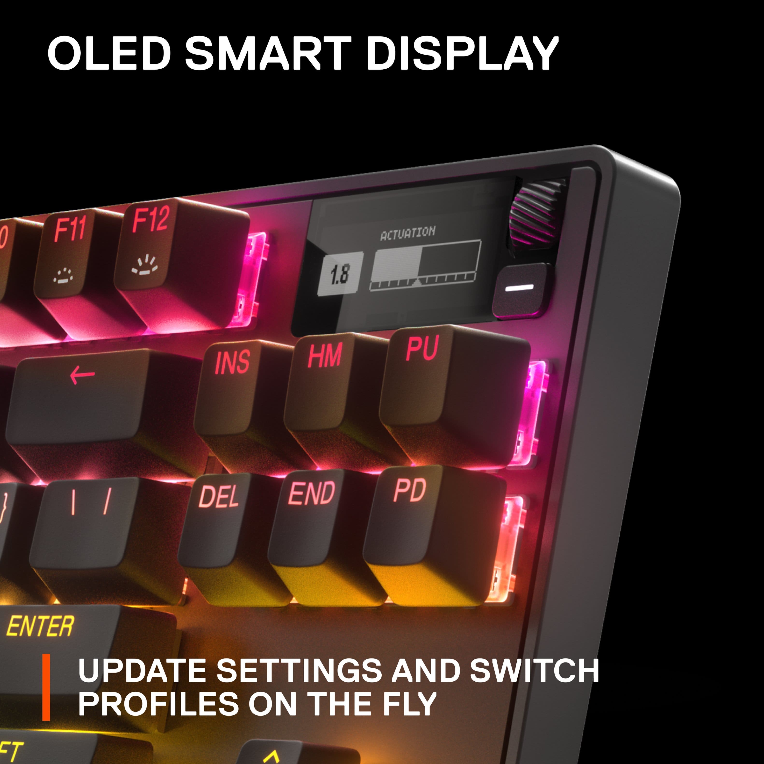 OLED SMART DISPLAY:
0 F11 F12 1.8 ACTUATION INS HM PU DEL END PD ENTER UPDATE SETTINGS AND SWITCH PROFILES ON THE FLY
