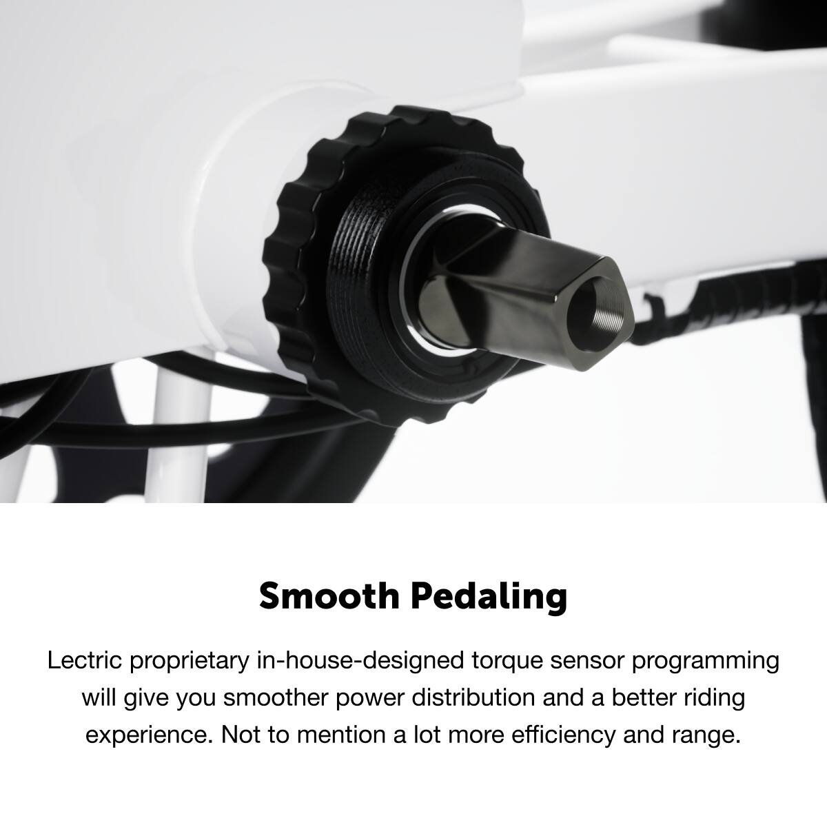 Smooth Pedaling
Lectric proprietary in-house-designed torque sensor programming will give you smoother power distribution and a better riding experience. Not to mention a lot more efficiency and range.