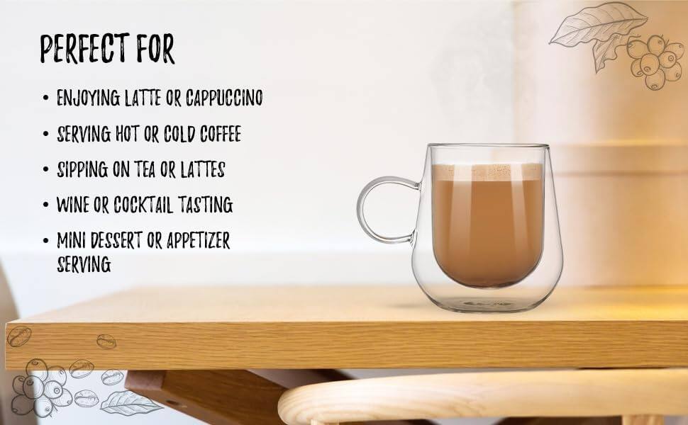 PERFECT FOR

- ENJOYING LATTE OR CAPPUCCINO
- SERVING HOT OR COLD COFFEE
- SIPPING ON TEA OR LATTES
- WINE OR COCKTAIL TASTING
- MINI DESSERT OR APPETIZER SERVING
