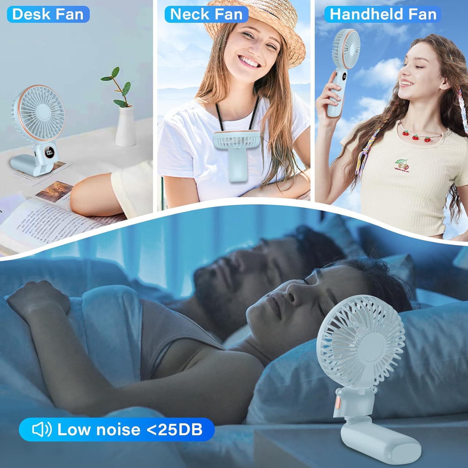Desk Fan  
Neck Fan  
Handheld Fan  

Low noise <25DB