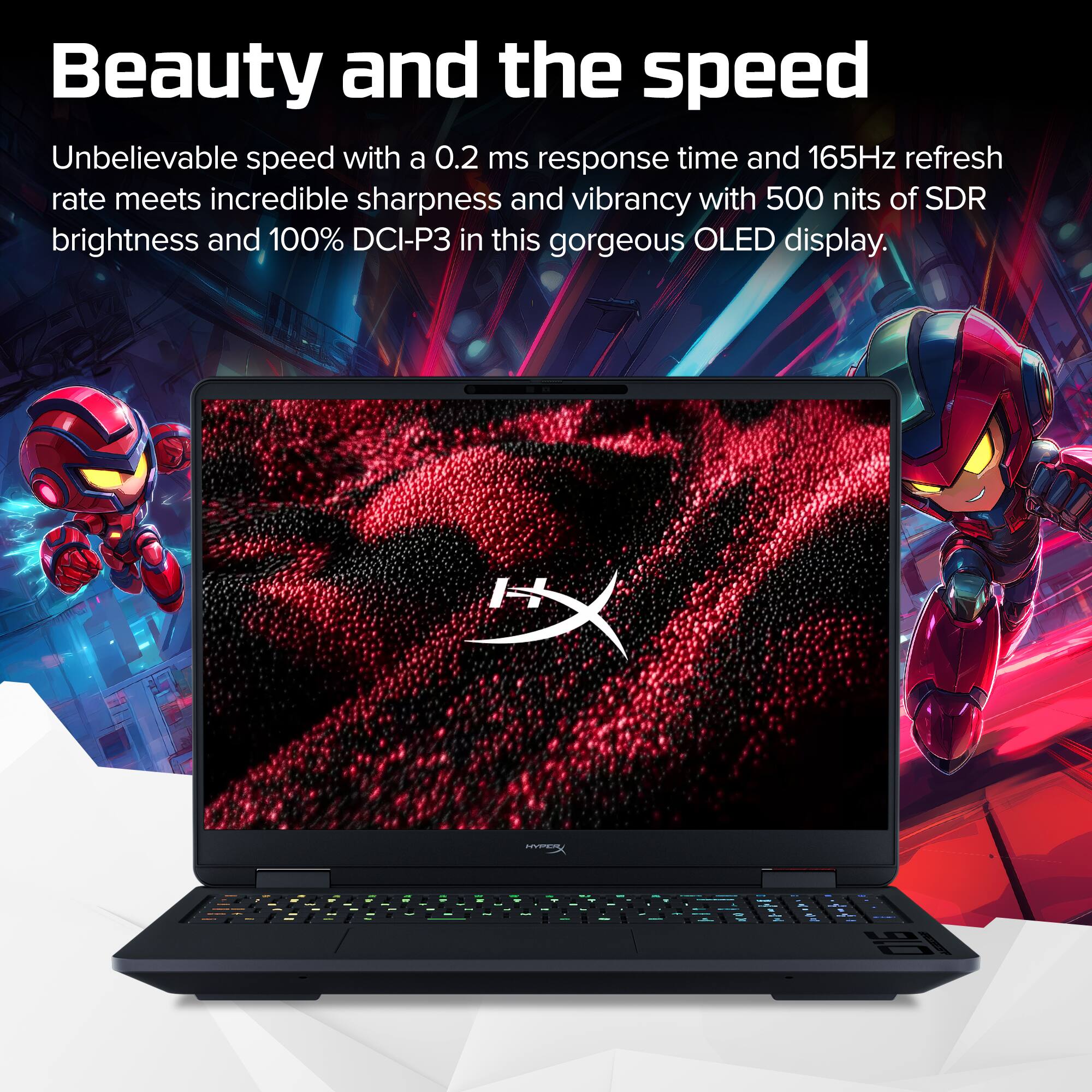 Beauty and the speed

Unbelievable speed with a 0.2 ms response time and 165Hz refresh rate meets incredible sharpness and vibrancy with 500 nits of SDR brightness and 100% DCI-P3 in this gorgeous OLED display.