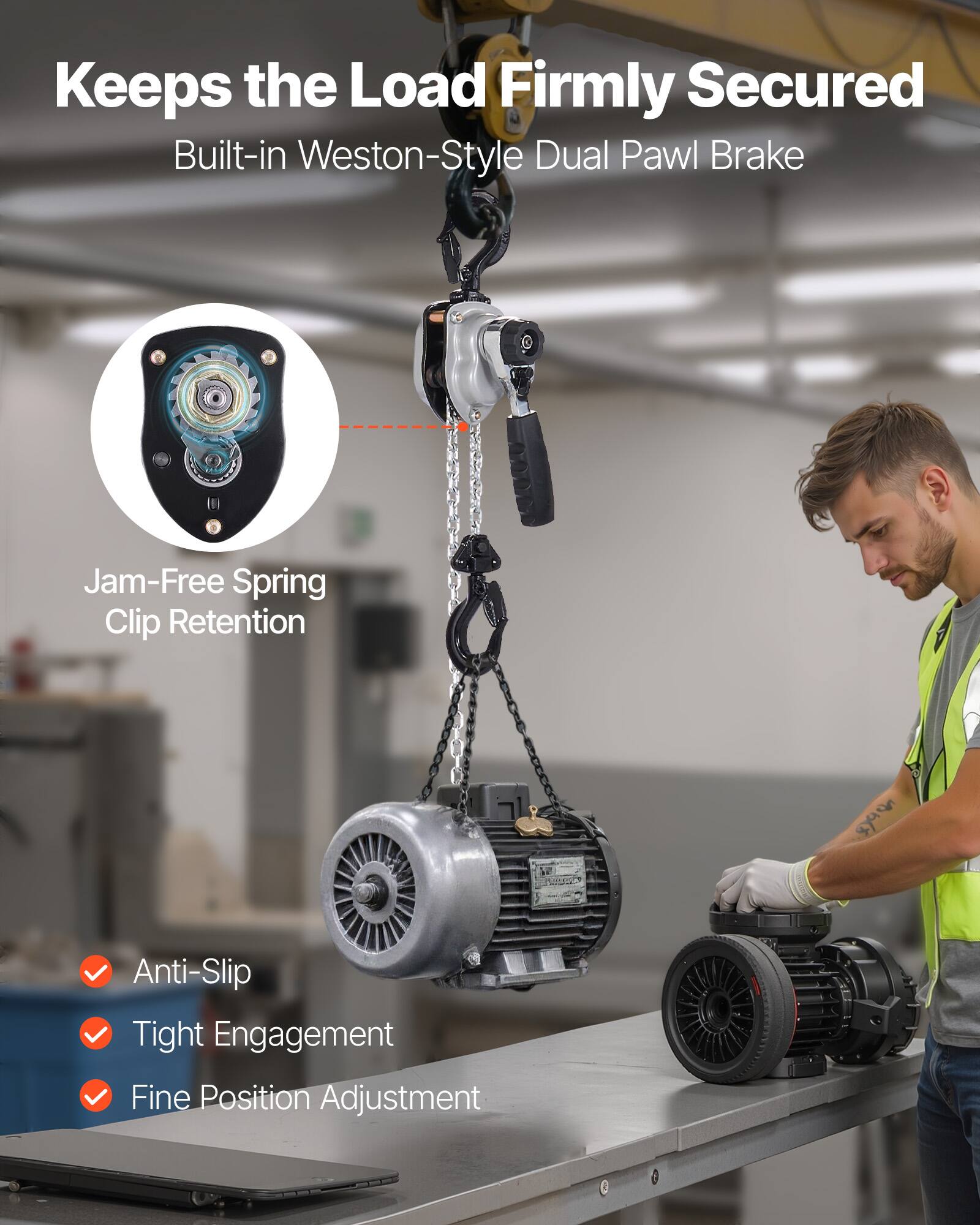 Keeps the Load Firmly Secured  
Built-in Weston-Style Dual Pawl Brake  

Jam-Free Spring Clip Retention  

Anti-Slip  
Tight Engagement  
Fine Position Adjustment
