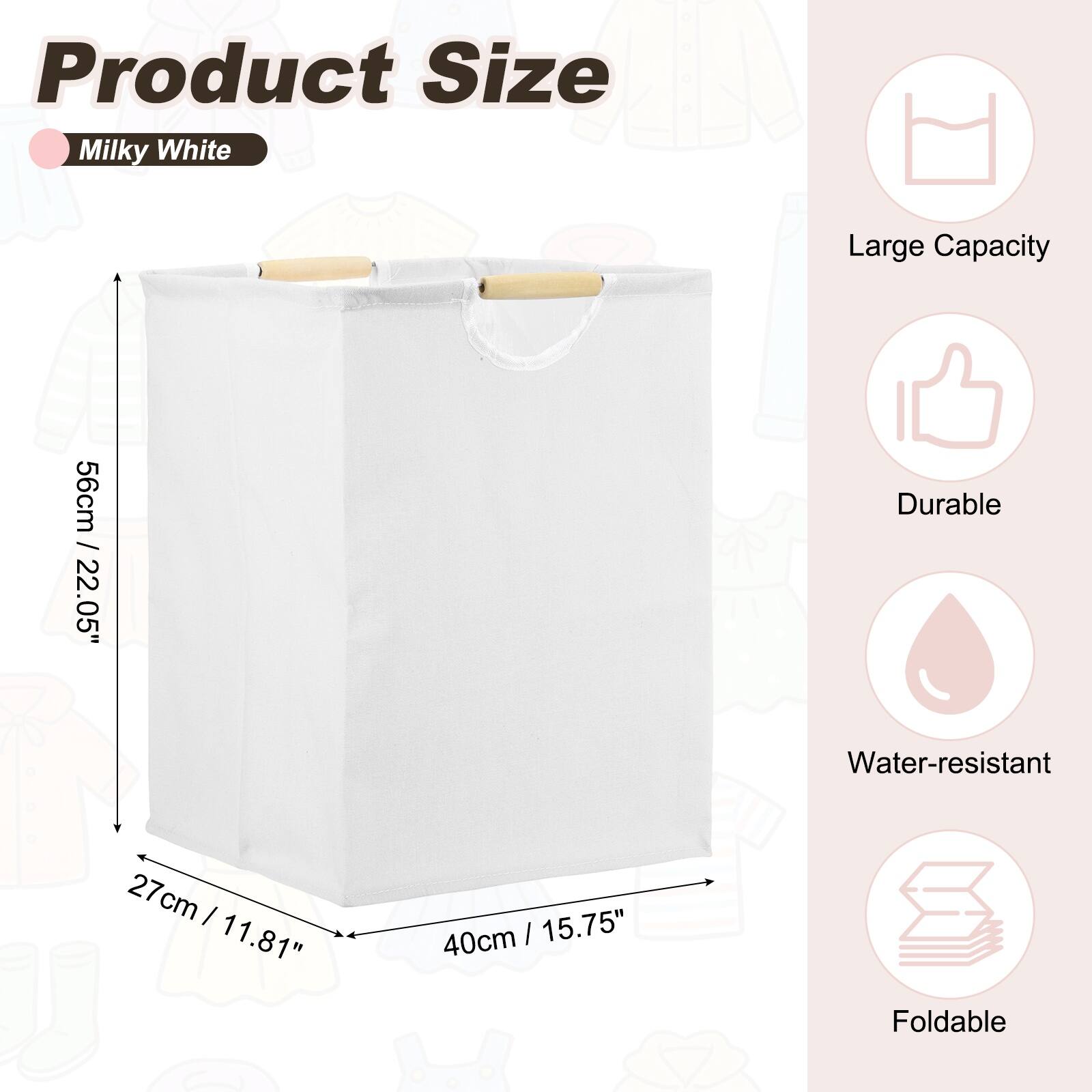 Product Size: Milky White  
Large Capacity  
56cm / 22.05"  
Durable  
Water-resistant  
27cm / 11.81"  
40cm / 15.75"  
Foldable
