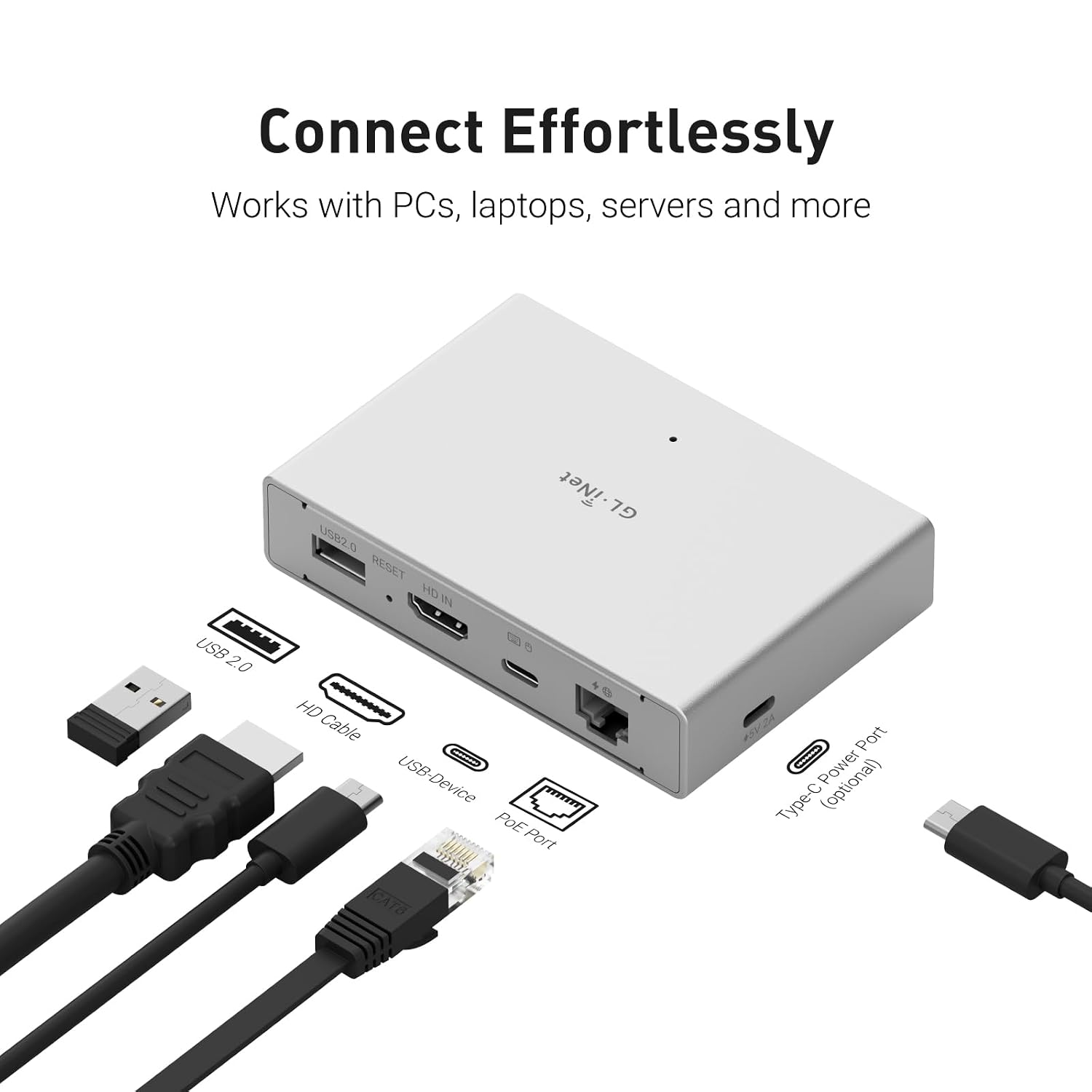 Connect Effortlessly  
Works with PCs, laptops, servers and more  

USB 2.0  
GLiNet GL USB2.0 RESET HD IN 0 HD Cable - USB-Device PoE Port / ICATS  
- Port Power (optional)  
Type-C