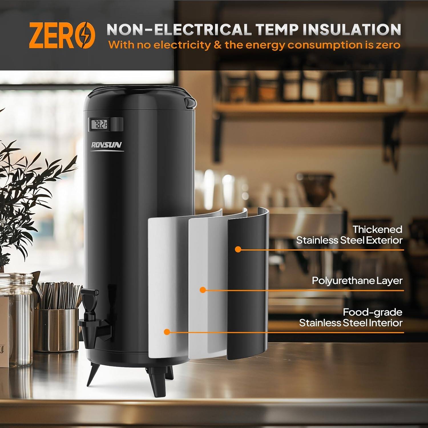 **ZERO**  
**NON-ELECTRICAL TEMP INSULATION**  
With no electricity & the energy consumption is zero

- Thickened Stainless Steel Exterior
- Polyurethane Layer
- Food-grade Stainless Steel Interior
