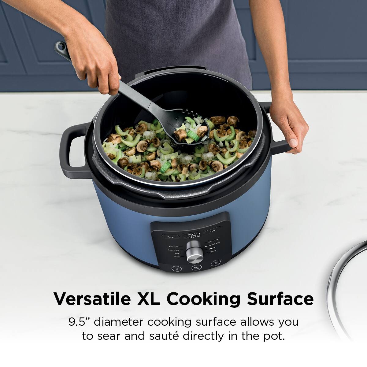 - 350 - Versatile XL Cooking Surface  
9.5" diameter cooking surface allows you to sear and sauté directly in the pot.