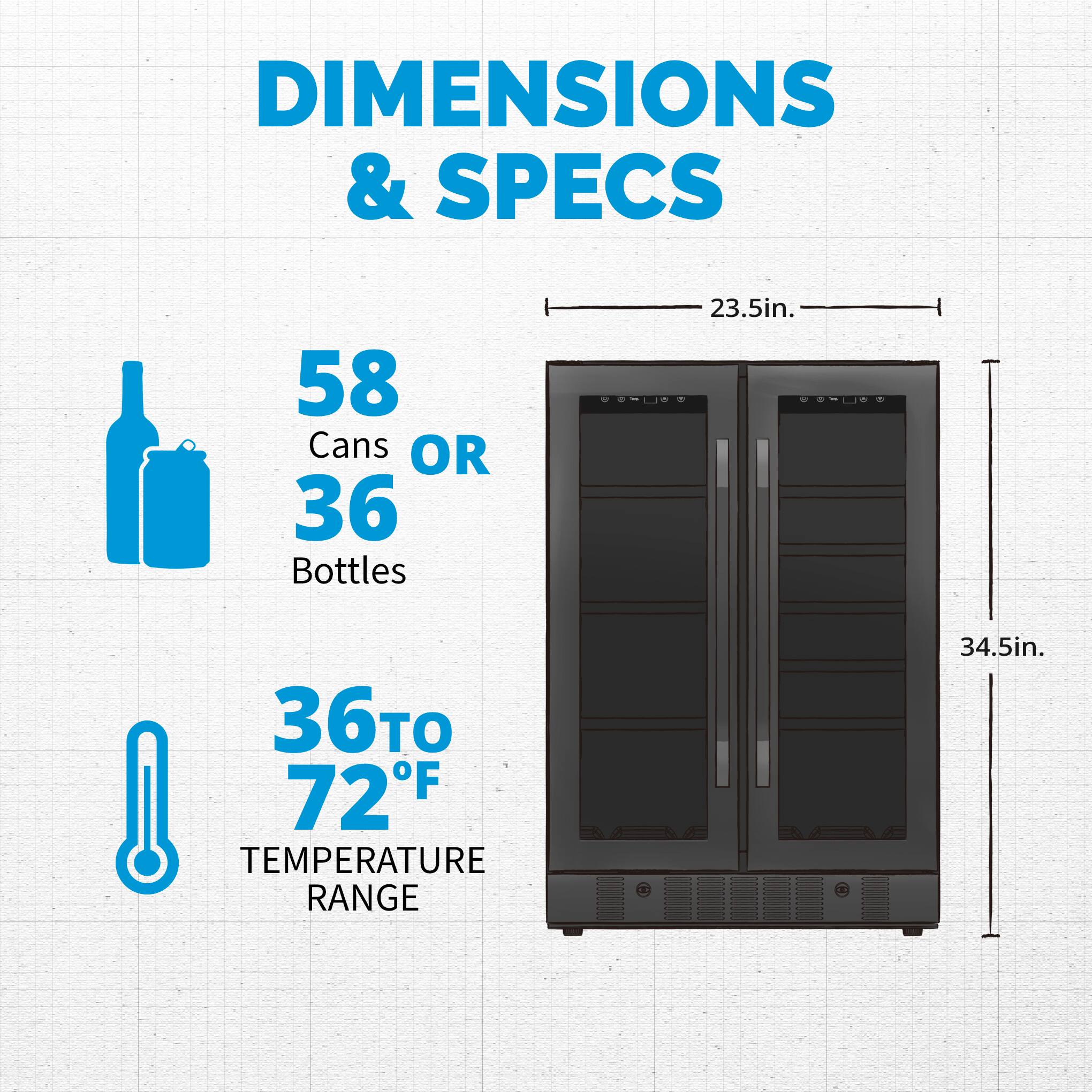 Dimensions & Specs:
- 58 cans or 36 bottles
- 23.5 inches
- 36 to 72°F temperature range