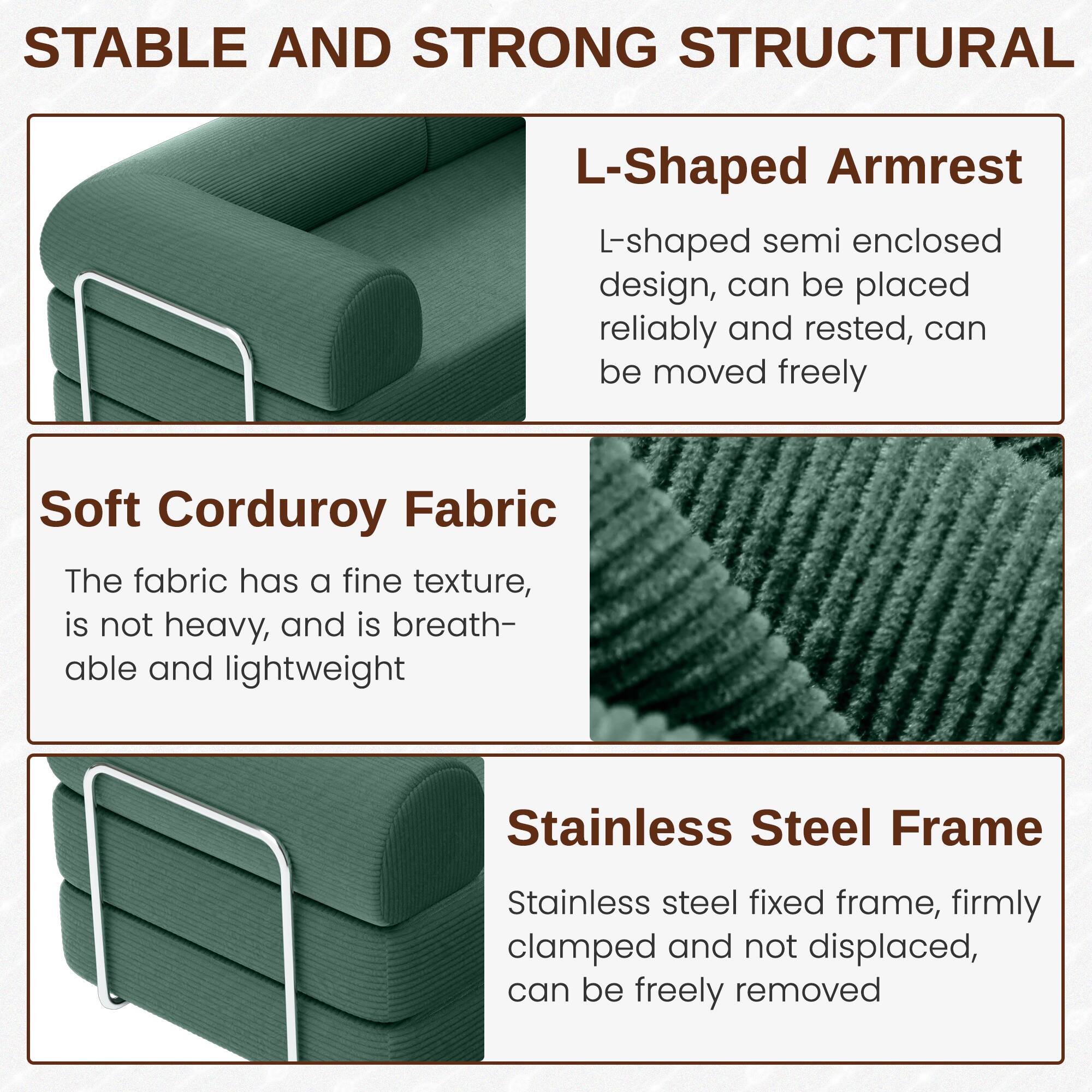**STABLE AND STRONG STRUCTURAL**

- **L-Shaped Armrest**
  - L-shaped semi enclosed design, can be placed reliably and rested, can be moved freely

- **Soft Corduroy Fabric**
  - The fabric has a fine texture, is not heavy, and is breathable and lightweight

- **Stainless Steel Frame**
  - Stainless steel fixed frame, firmly clamped and not displaced, can be freely removed