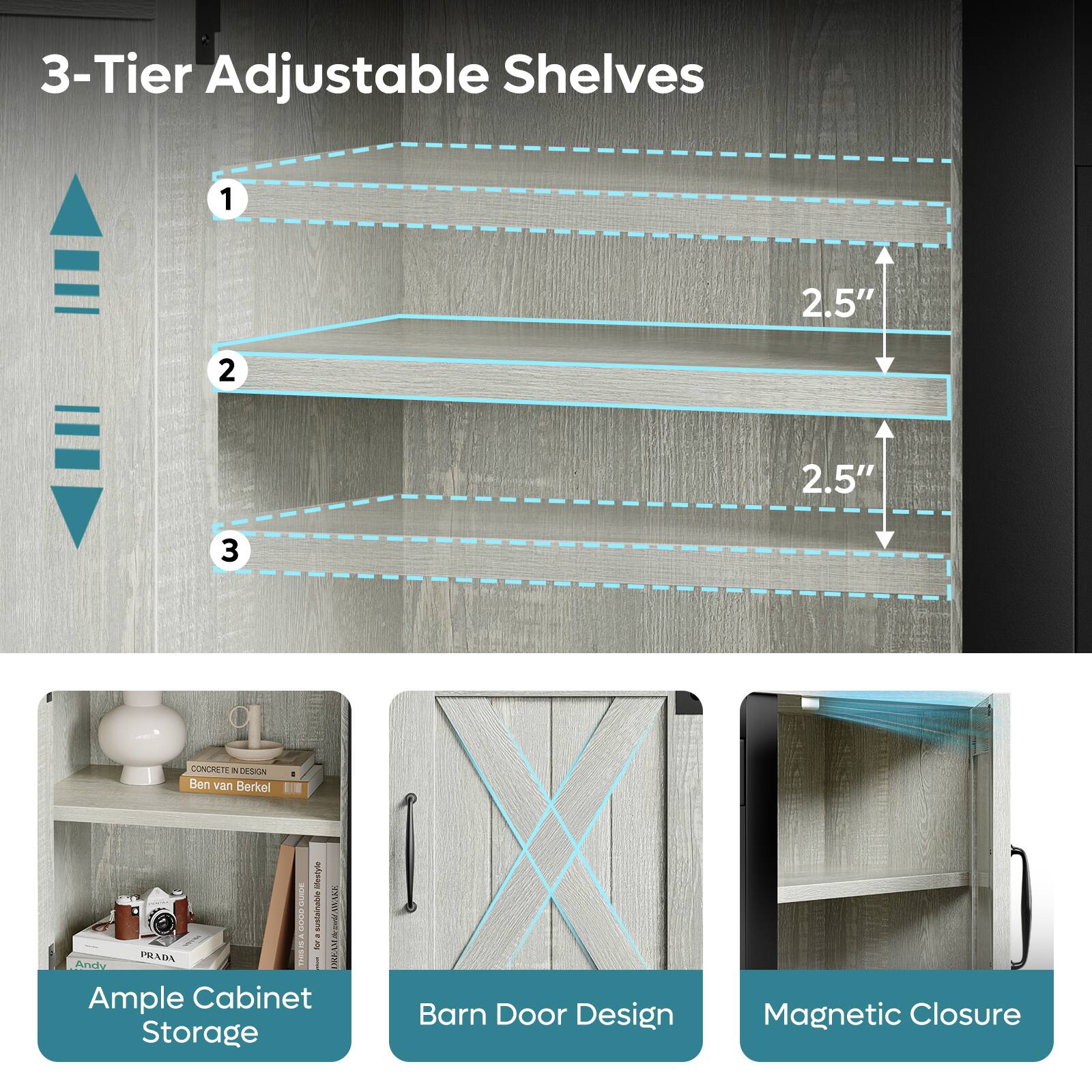 3-Tier Adjustable Shelves

1. 2.5"
2. 2.5"
3. 2.5"

Ample Cabinet Storage

Barn Door Design

Magnetic Closure