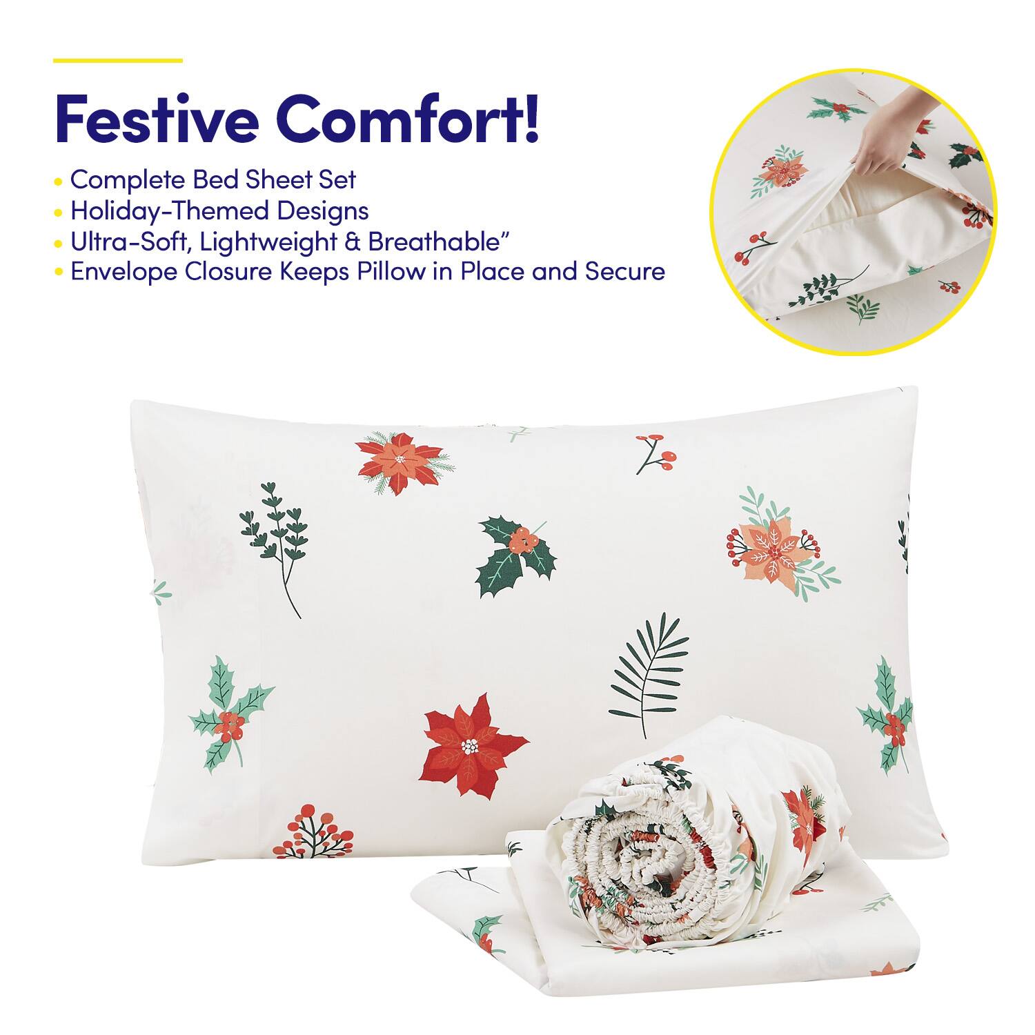 Festive Comfort!

- Complete Bed Sheet Set
- Holiday-Themed Designs
- Ultra-Soft, Lightweight & Breathable
- Envelope Closure Keeps Pillow in Place and Secure