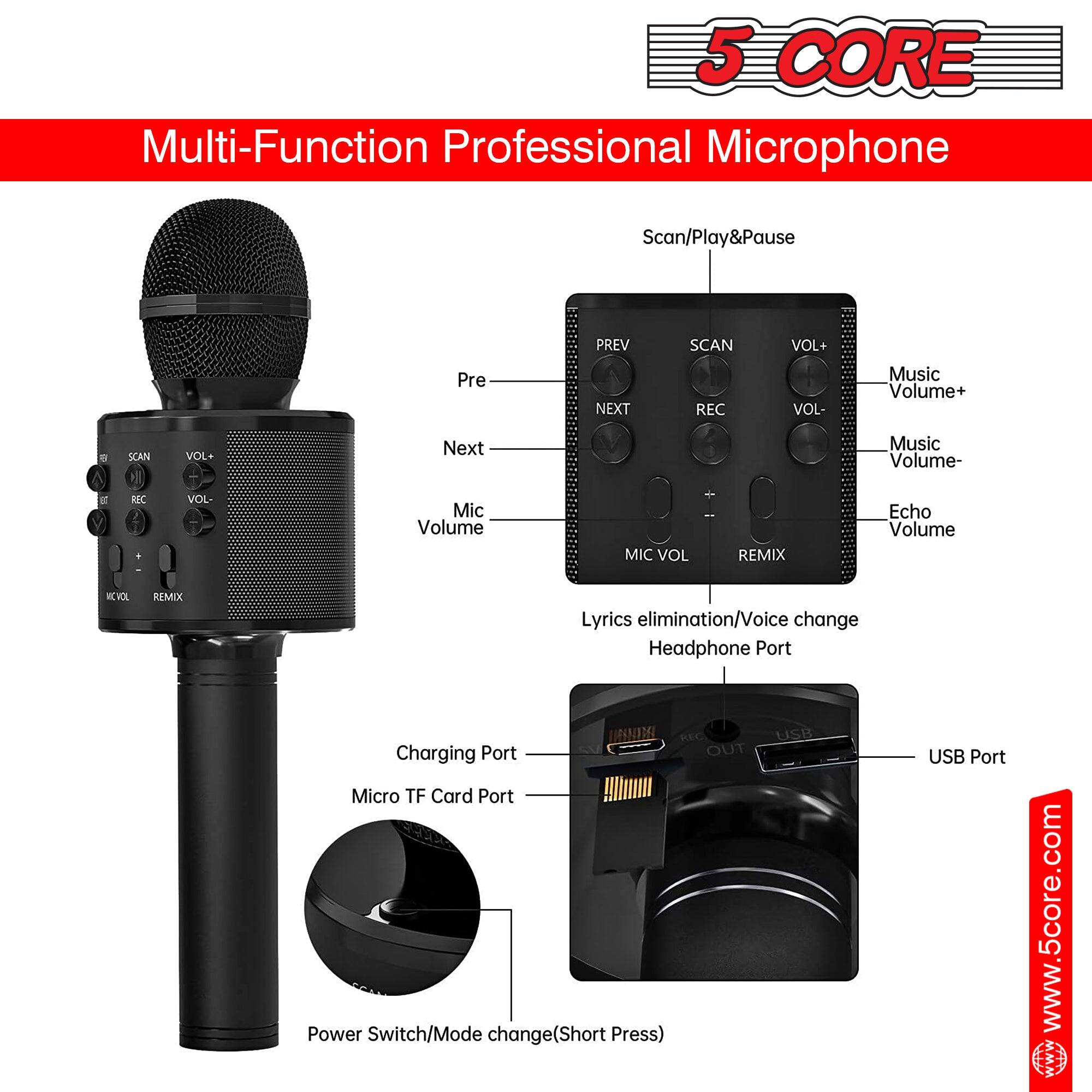 5 CORE Multi-Function Professional Microphone

Scan/Play&Pause

- PREV
- NEXT
- SCAN
- REC
- VOL+
- VOL-

Music Volume+
Music Volume-
Echo Volume
MIC VOL
REMIX
Lyrics elimination/Voice change
Headphone Port

Charging Port
Micro TF Card Port
Power Switch/Mode change (Short Press)
USB Port

www.5core.com