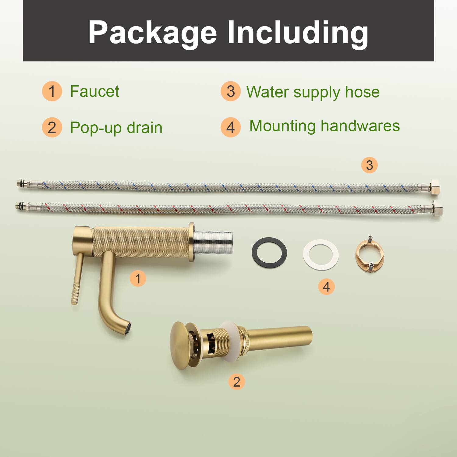 Package Including

1. Faucet
2. Pop-up drain
3. Water supply hose
4. Mounting handwares