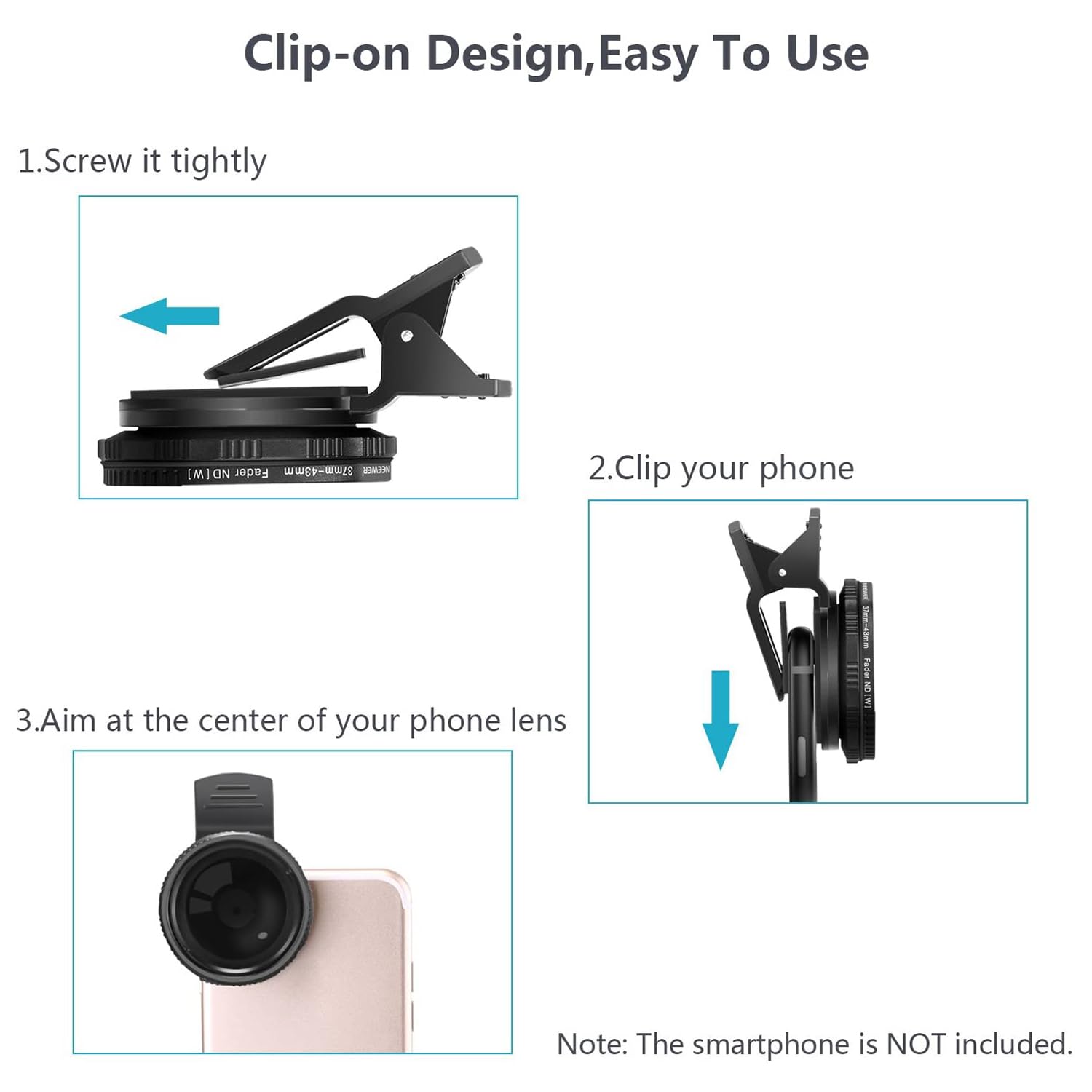 Clip-on Design, Easy To Use

1. Screw it tightly
2. Clip your phone
3. Aim at the center of your phone lens

Note: The smartphone is NOT included.