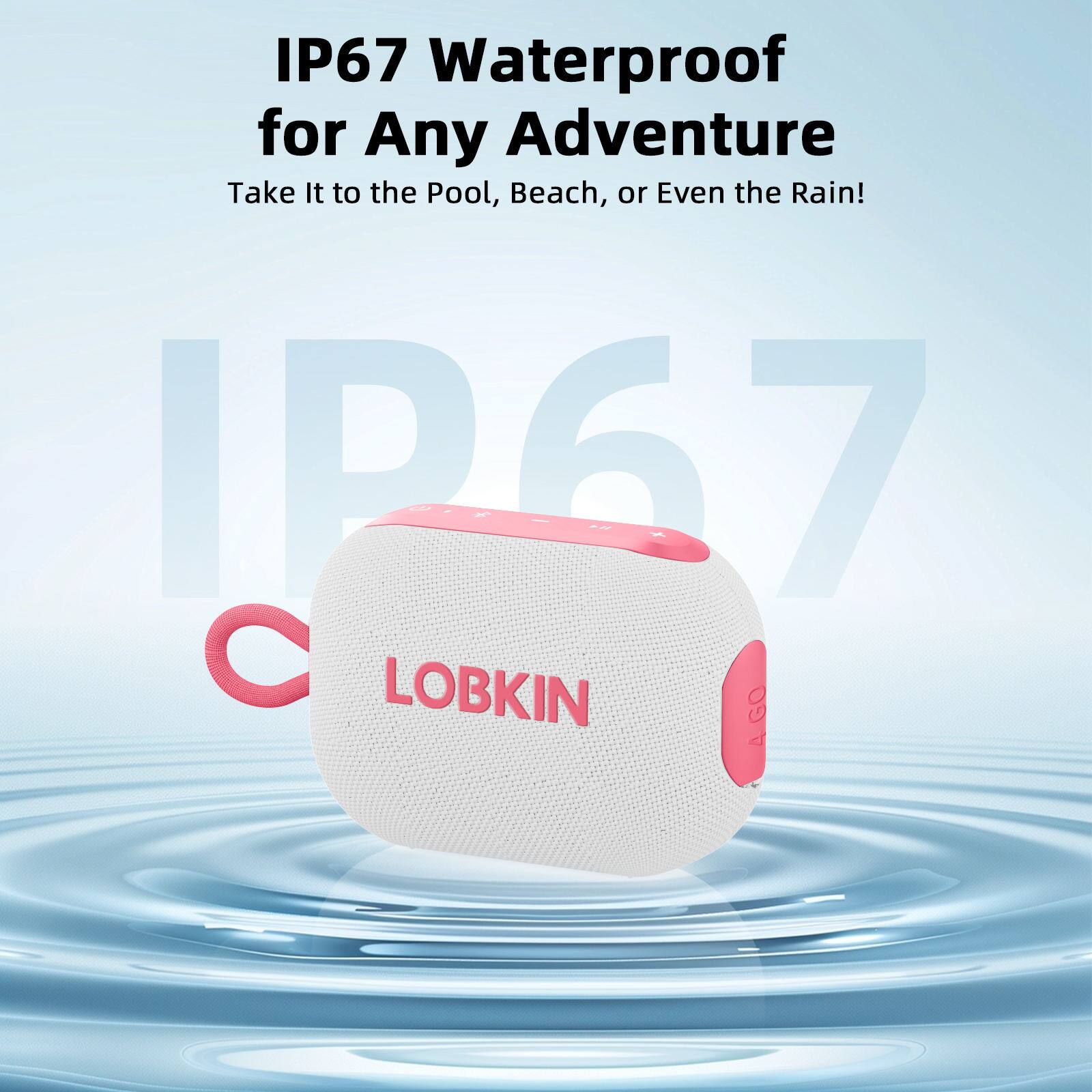 IP67 Waterproof for Any Adventure  
Take It to the Pool, Beach, or Even the Rain!  
IP67 - LOBKIN 4