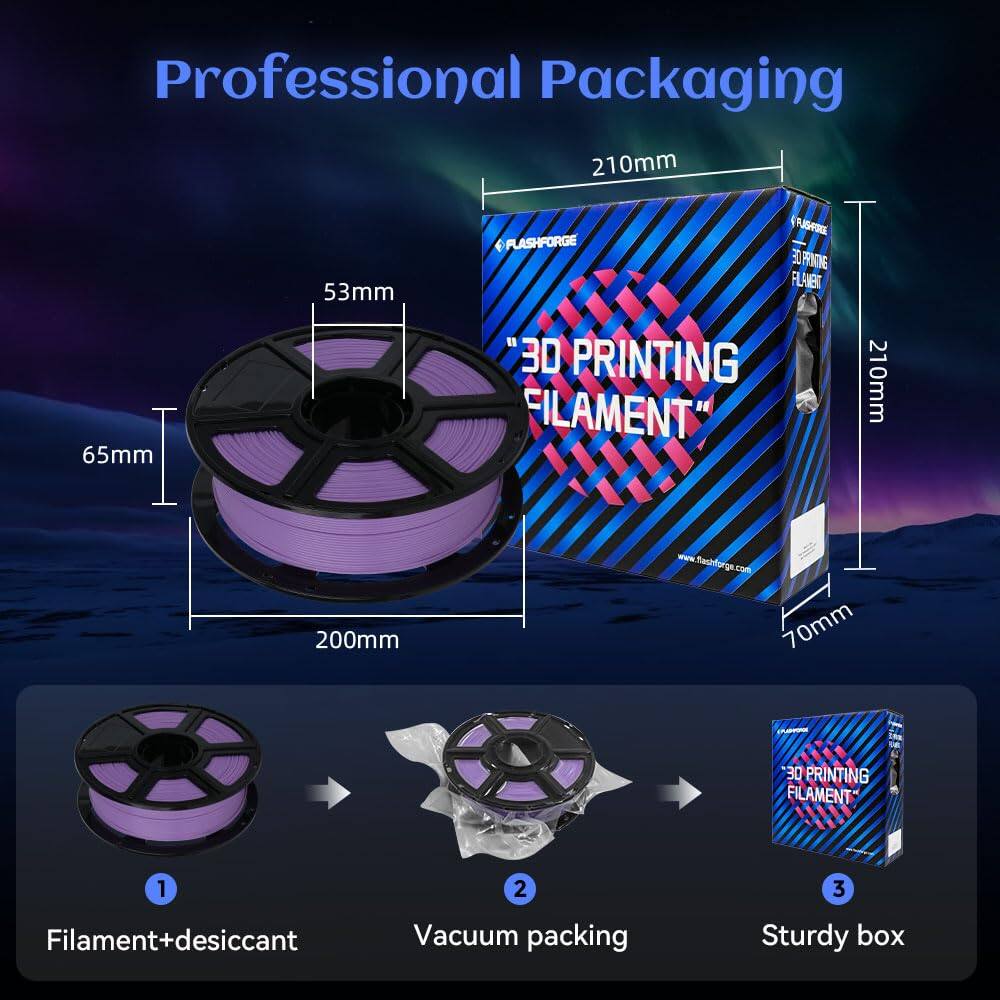 Professional Packaging

210mm x 65mm x 53mm

FLASHFORGE LF FYNINE FL EE

"3D PRINTING FILAMENT"

210mm x 200mm

www.faghforga.com

70mm

30 PRINTING FILAMENT

1. Filament+desiccant
2. Vacuum packing
3. Sturdy box