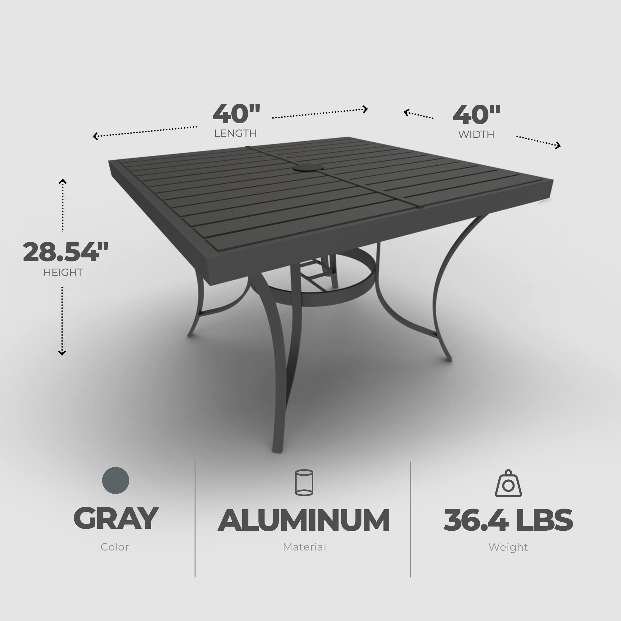 40" LENGTH  
40" WIDTH  
28.54" HEIGHT  
GRAY  
ALUMINUM  
36.4 LBS  

Color  
Material  
Weight