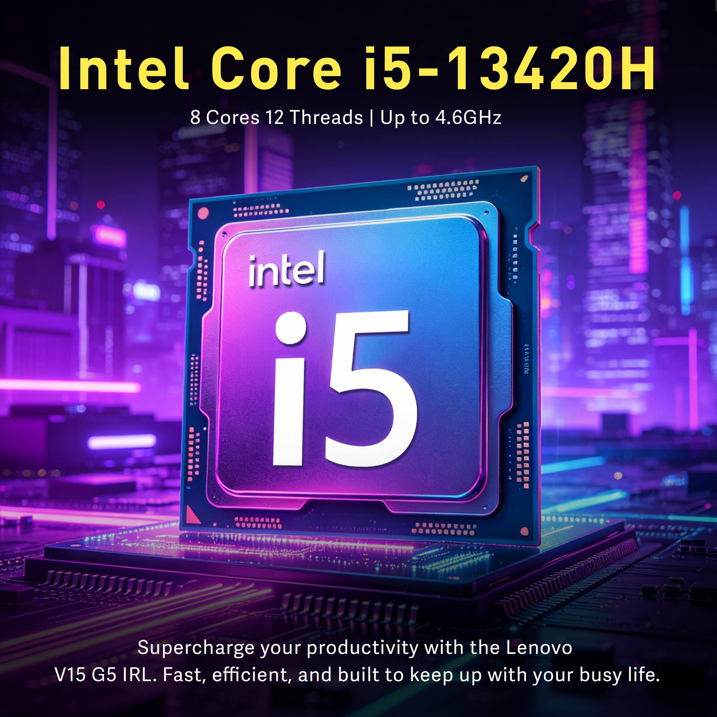 Intel Core i5-13420H  
8 Cores 12 Threads | Up to 4.6GHz  

Supercharge your productivity with the Lenovo V15 G5 IRL. Fast, efficient, and built to keep up with your busy life.