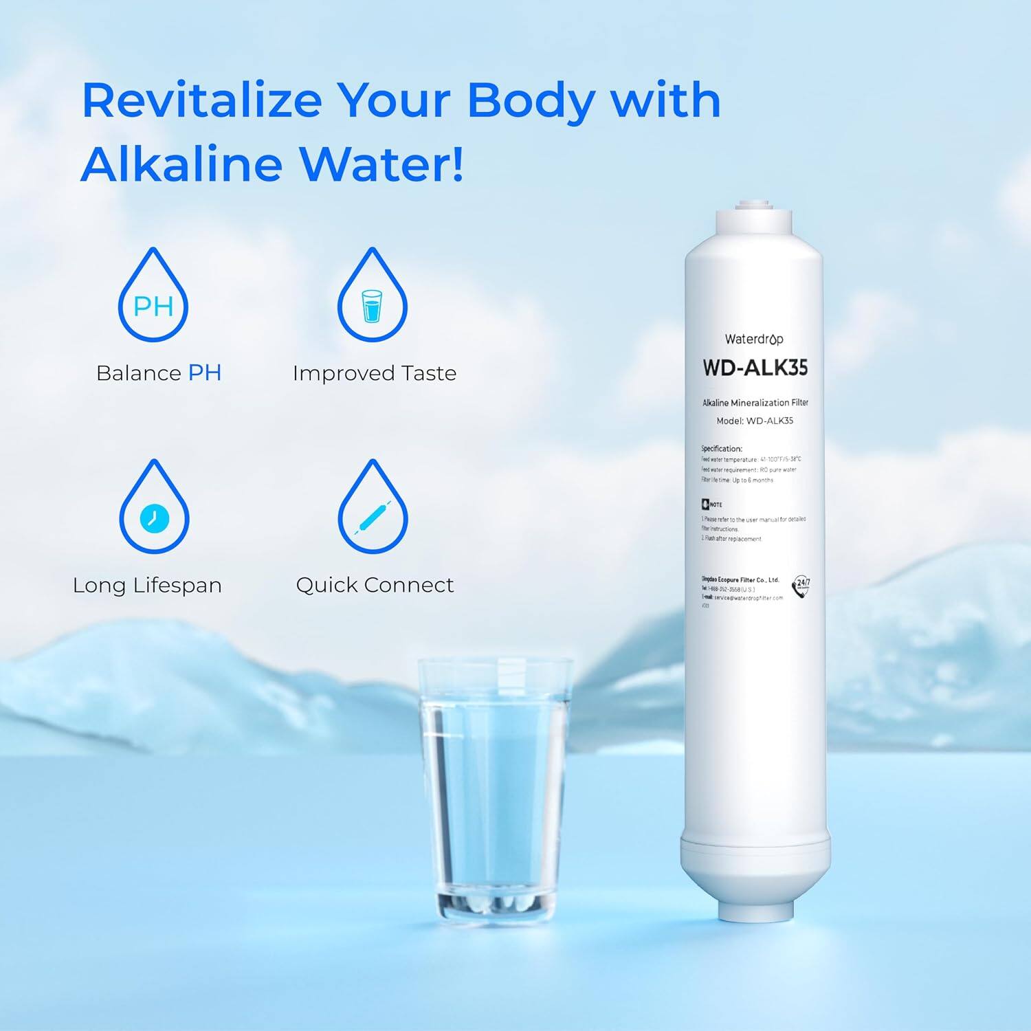 Revitalize Your Body with Alkaline Water!  
PH Balance  
Improved Taste  
Long Lifespan  
Quick Connect  

Waterdrop  
WD-ALK35  
Alkaline Mineralization Filter  
Model: WD-ALK35