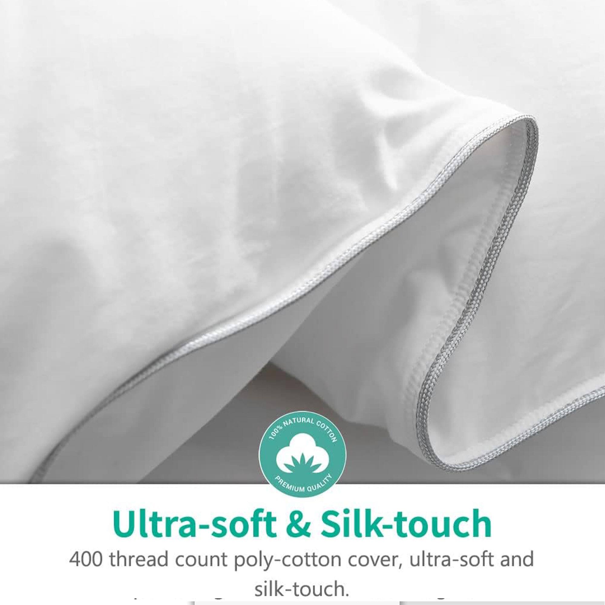 NATURAL 100% COTTON PREMIUM QUALITY

Ultra-soft & Silk-touch

400 thread count poly-cotton cover, ultra-soft and silk-touch.