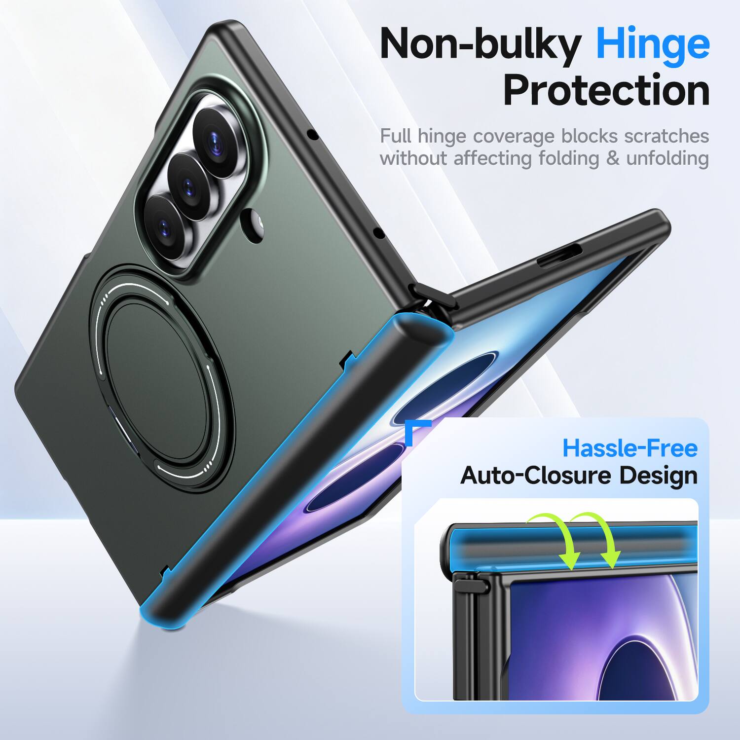 Non-bulky Hinge Protection  
Full hinge coverage blocks scratches without affecting folding & unfolding  

Hassle-Free Auto-Closure Design