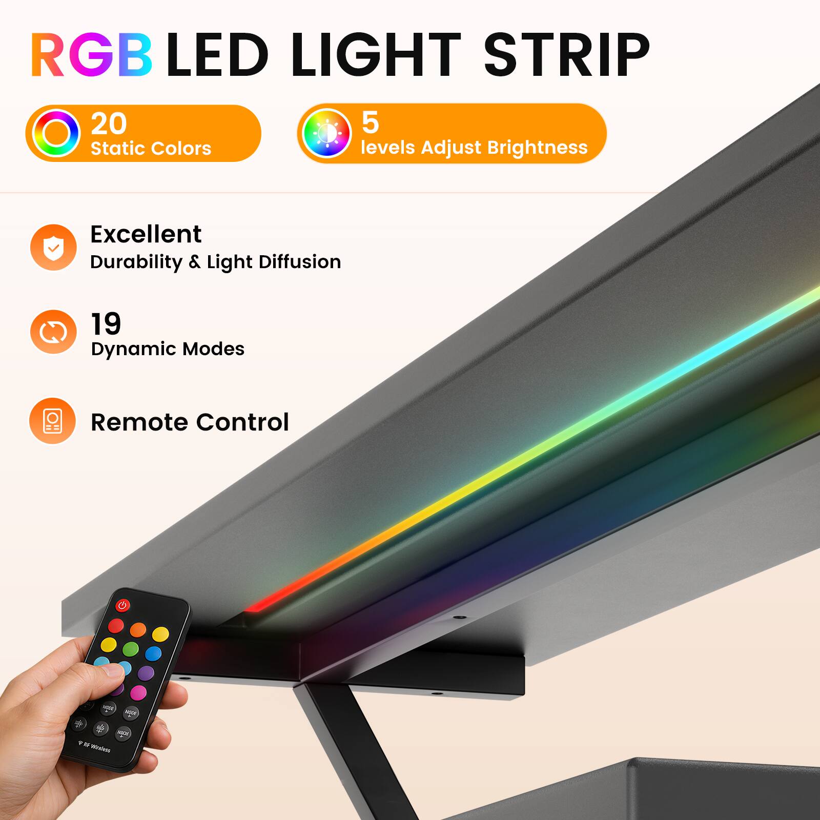 RGB LED LIGHT STRIP

20 Static Colors
5 levels Adjust Brightness
Excellent Durability & Light Diffusion
19 Dynamic Modes
Remote Control
100g