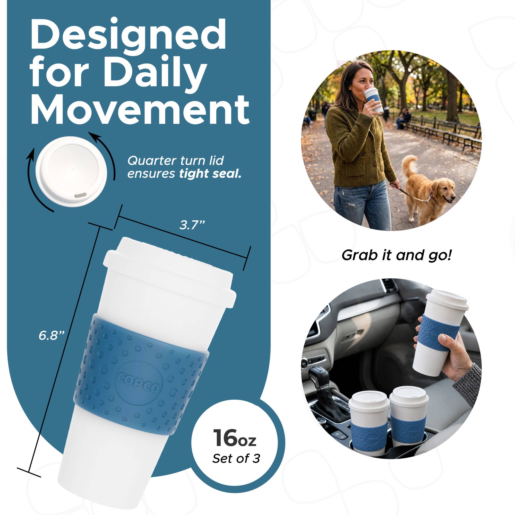 Designed for Daily Movement  
Quarter turn lid ensures tight seal.  
3.7"  
6.8"  
16oz Set of 3  
Grab it and go!