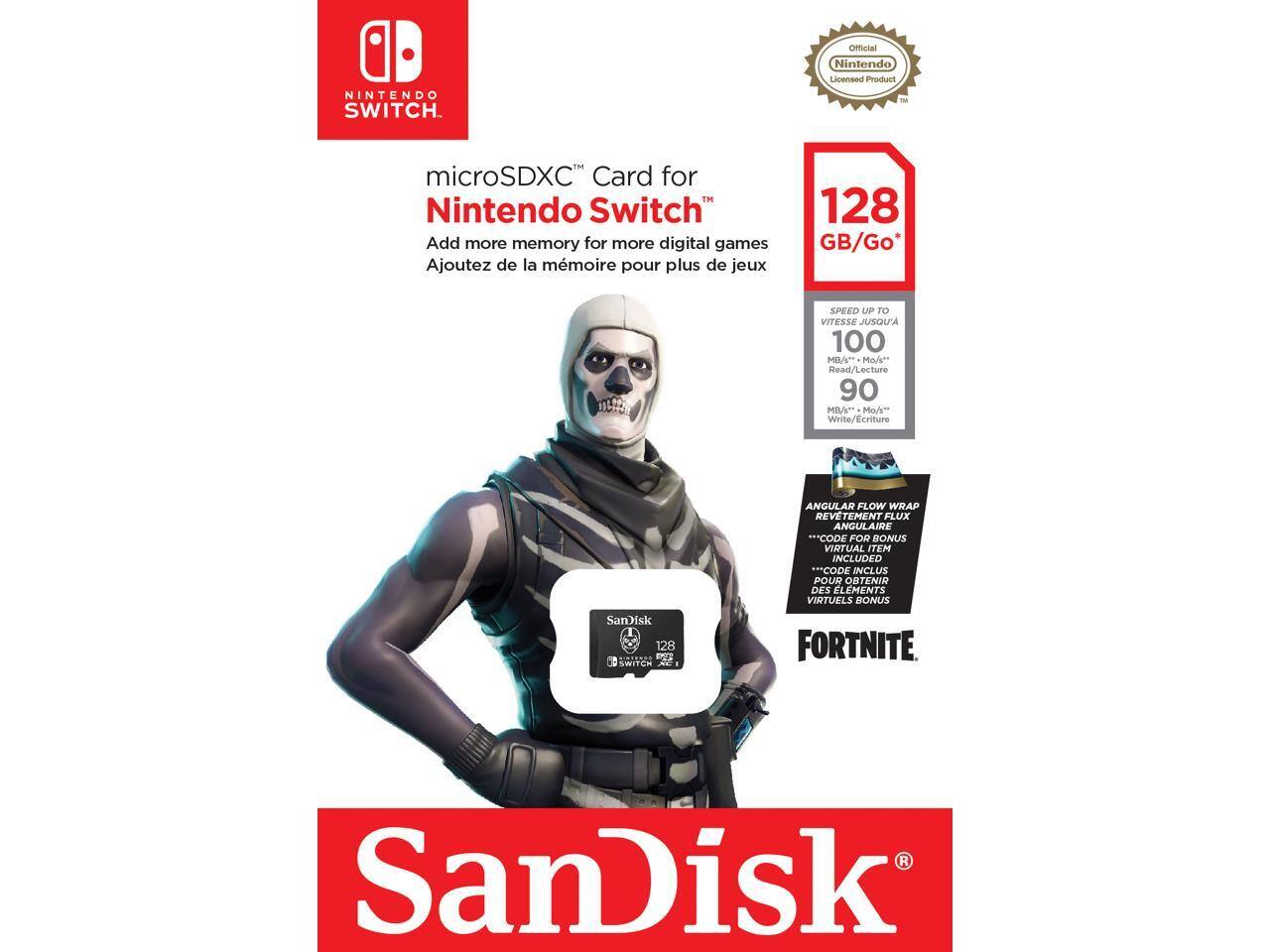 **NINTENDO SWITCH**

**Official Nintendo Licensed Product**

**microSDXC™ Card for Nintendo Switch**

Add more memory for more digital games  
Ajoutez de la mémoire pour plus de jeux

**128 GB/Go**

**SPEED UP TO 100 MB/s Read/Lecture**  
**90 MB/s Write/Ecriture**

**ANGULAR FLOW WRAP REVETEMENT FLUX ANGULAIRE**

**CODE FOR BONUS VIRTUAL ITEM INCLUDED**  
**CODE INCLUS POUR OBTENIR DES ÉLÉMENTS VIRTUELS BONUS**

**FORTNITE**

**SanDisk**

**Official Nintendo Licensed Product**