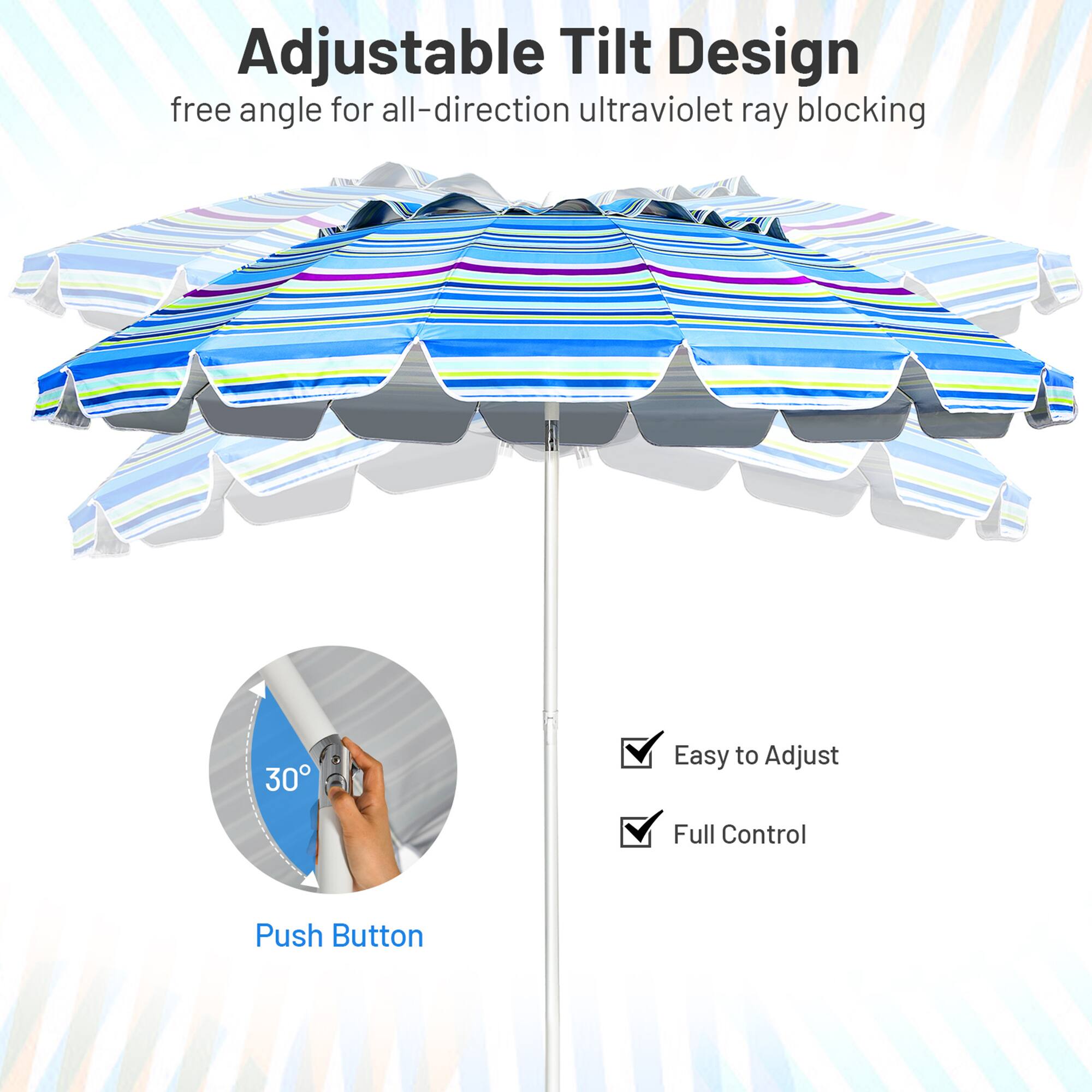 Adjustable Tilt Design  
free angle for all-direction ultraviolet ray blocking  

30°  
Push Button  

Easy to Adjust  
Full Control