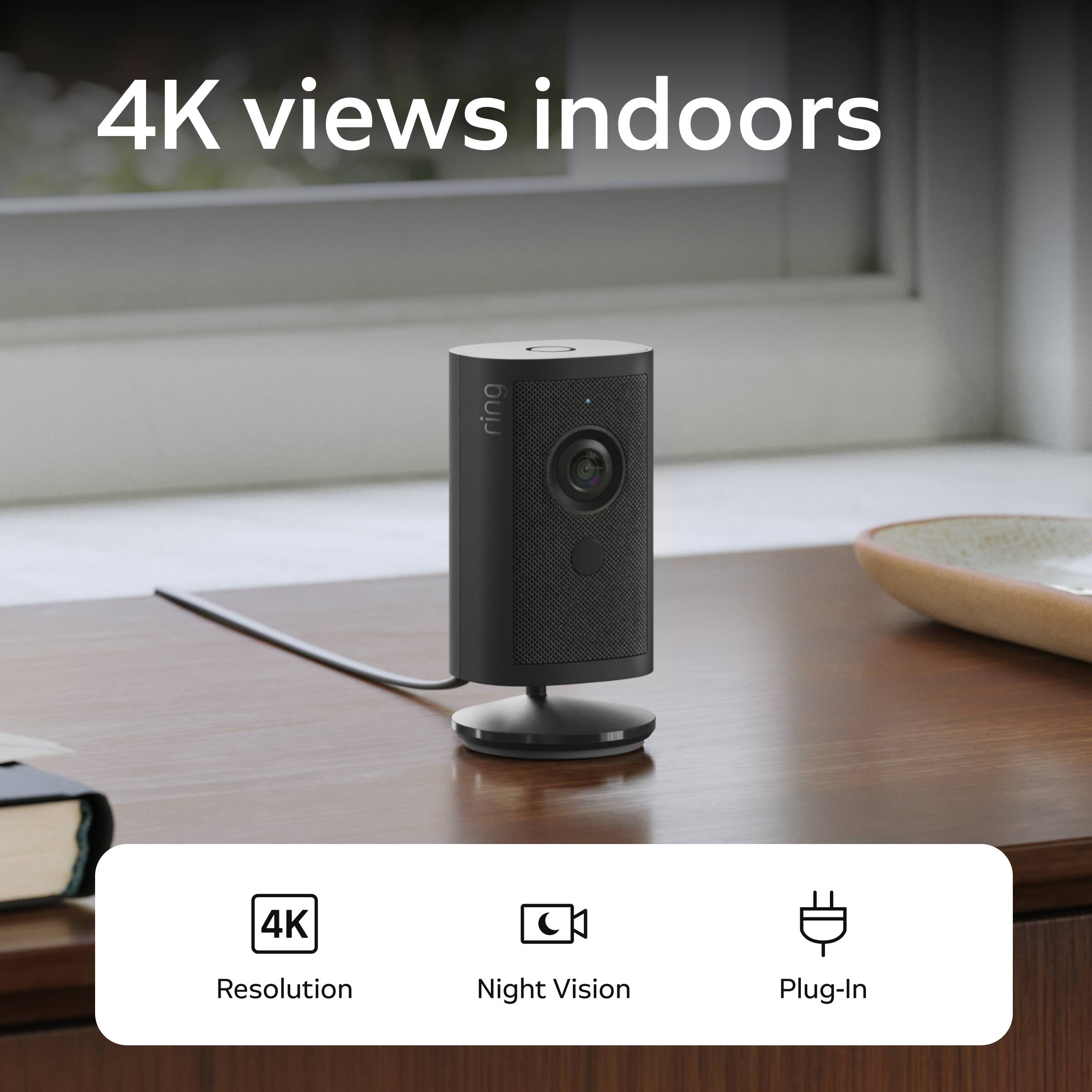 4K views indoors

ring

4K Resolution
Night Vision
Plug-In