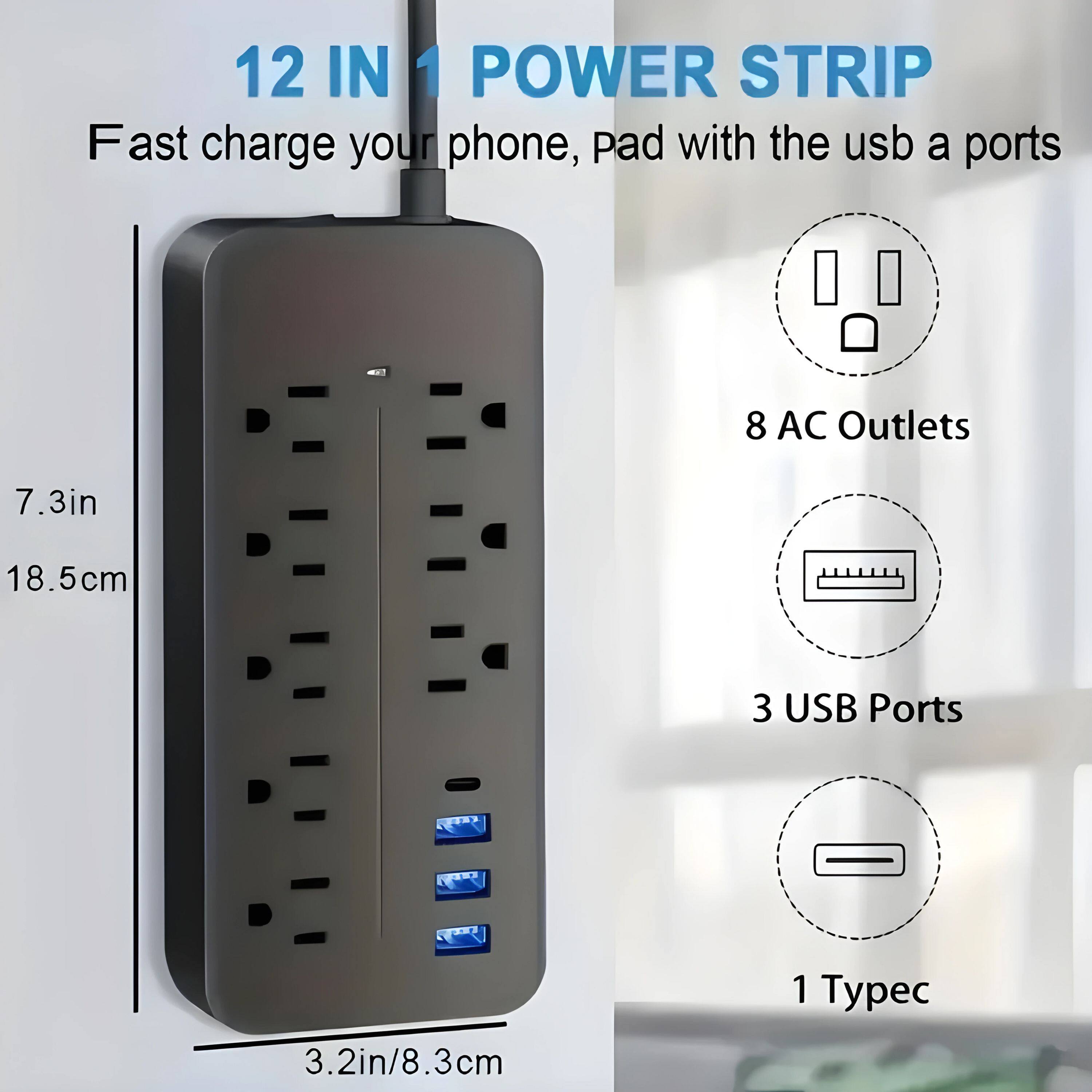 12 IN 1 POWER STRIP  
Fast charge your phone, pad with the usb a ports  

8 AC Outlets  
3 USB Ports  
1 Typec  

7.3in / 18.5cm  
3.2in / 8.3cm