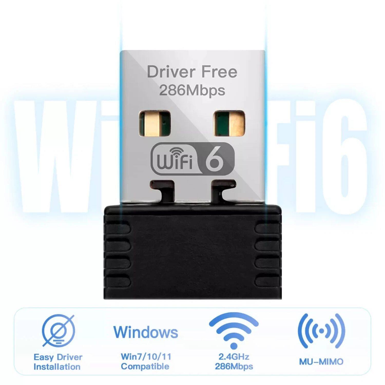 Driver Free 286Mbps Wi-Fi 6  
Windows Easy Driver Installation  
Win7/10/11 Compatible  
2.4GHz 286Mbps MU-MIMO
