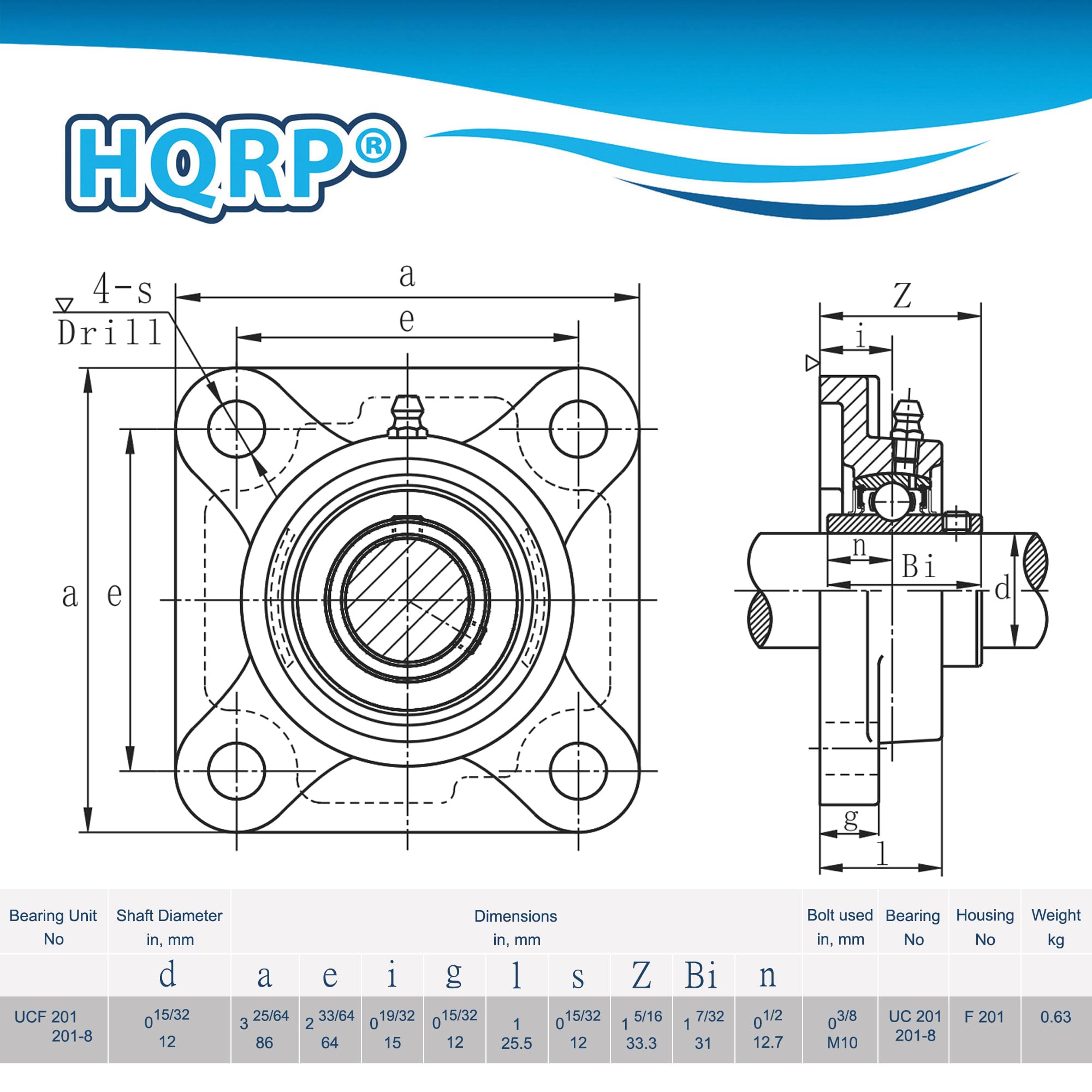 HQRPO

4-s Drill

Bearing Unit Shaft Diameter Dimensions No in, mm in, mm d a e i g 1 S Z Bi UCF 201 0 15/32 25/64 33/64 019/32 015/32 15/32 15/16 17/32 3 2 1 201-8 12 15 86 64 12 25.5 12 33.3 31 n 01/2 12.7 Bolt used Bearing Housing Weight in, mm No No kg 03/8 UC 201 F 201 0.63 201-8 M10