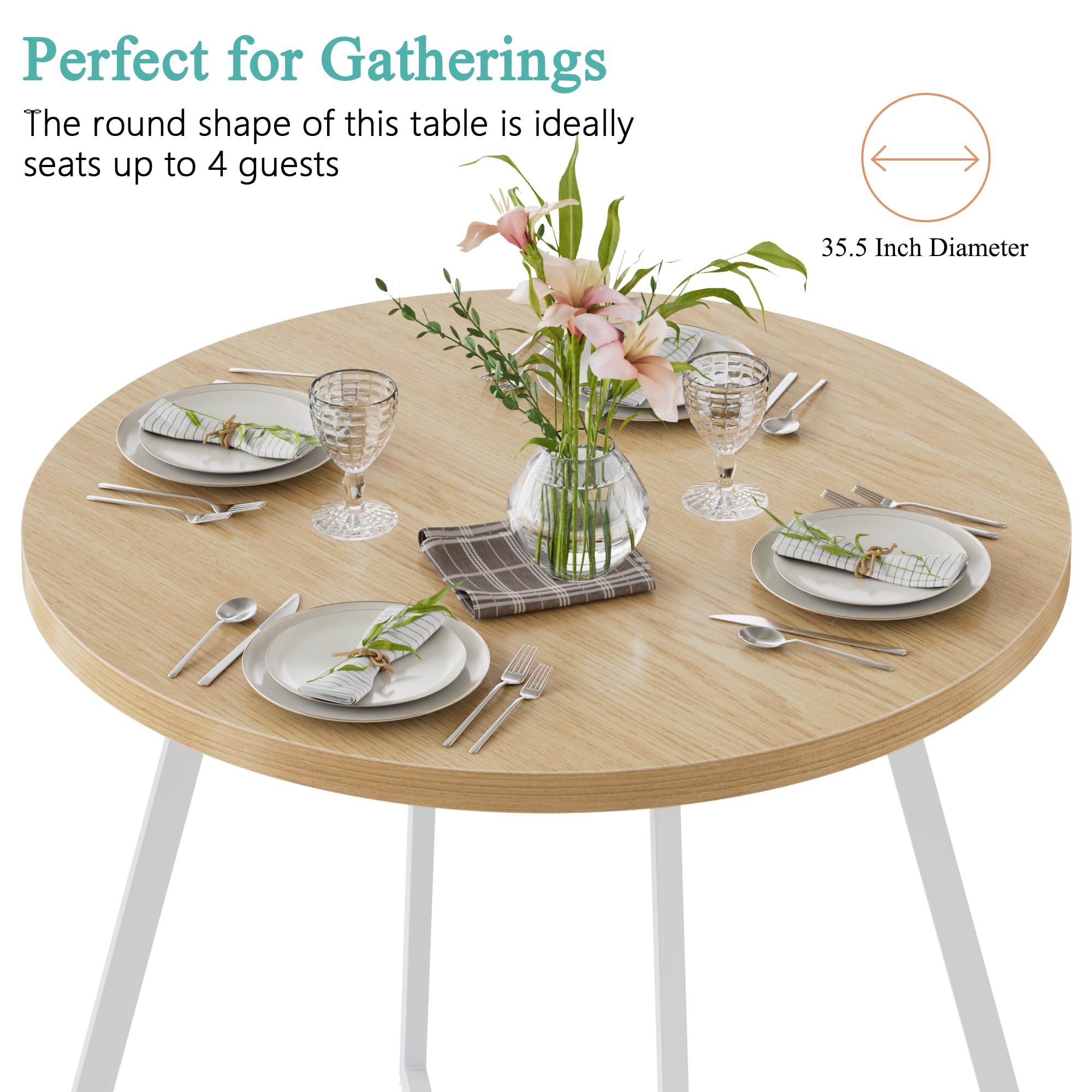 Perfect for Gatherings

The round shape of this table is ideally seats up to 4 guests

35.5 Inch Diameter