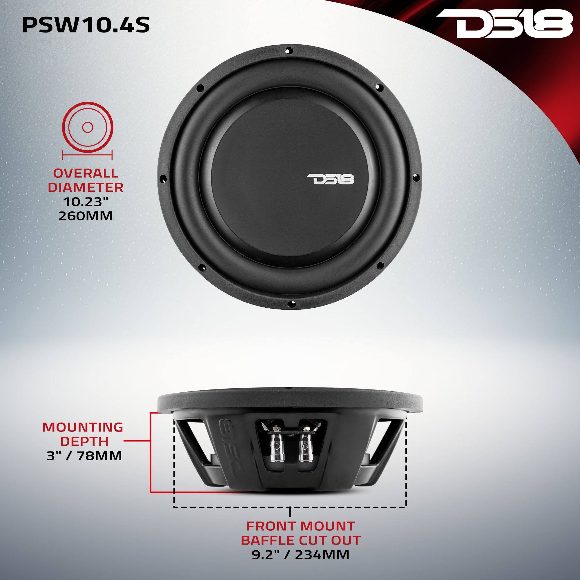 PSW10.4S  
D518  
OVERALL DIAMETER 10.23" / 260MM  
MOUNTING DEPTH 3" / 78MM  
FRONT MOUNT BAFFLE CUT OUT 9.2" / 234MM