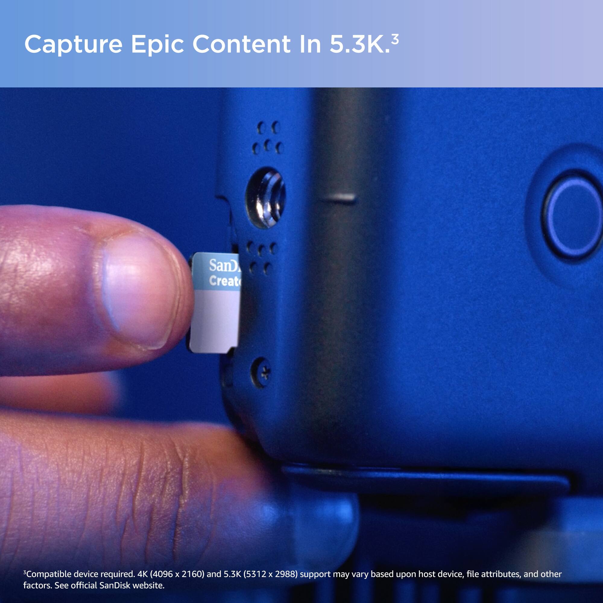 Capture Epic Content in 5.3K.³

*Compatible device required. 4K (4096 x 2160) and 5.3K (5312 x 2988) support may vary based upon host device, file attributes, and other factors. See official SanDisk website.