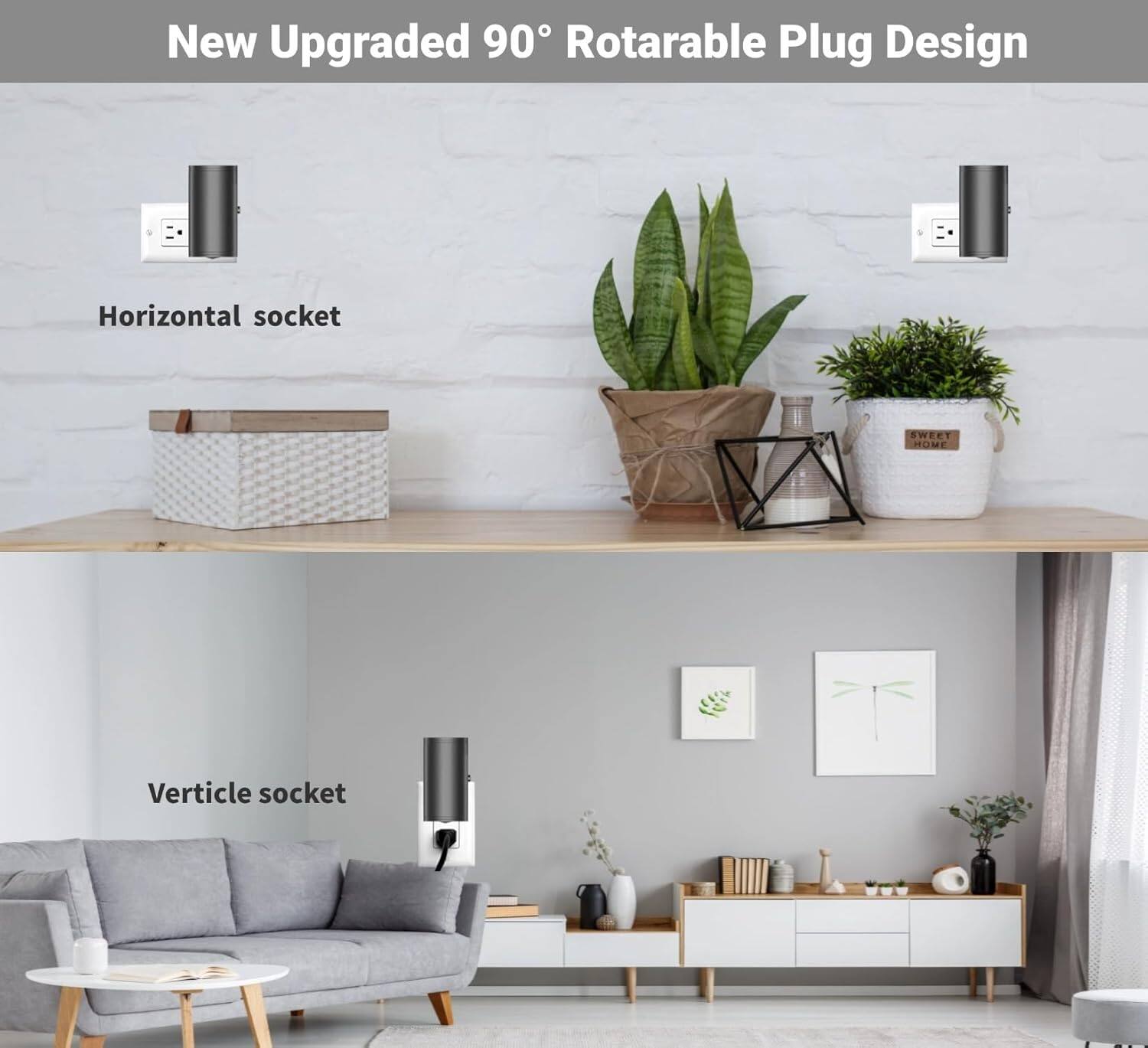 New Upgraded 90° Rotatable Plug Design

Horizontal socket

Vertical socket
