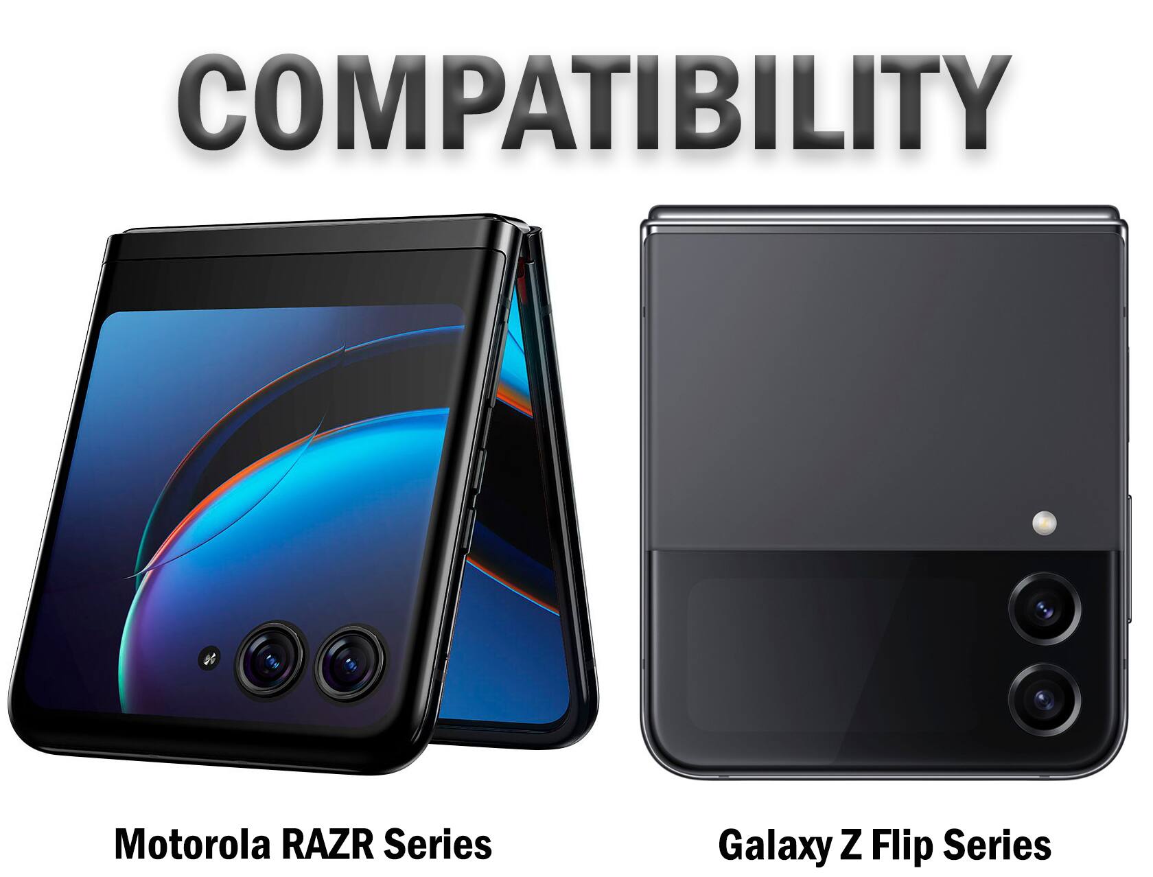COMPATIBILITY  
Motorola RAZR Series  
Galaxy Z Flip Series