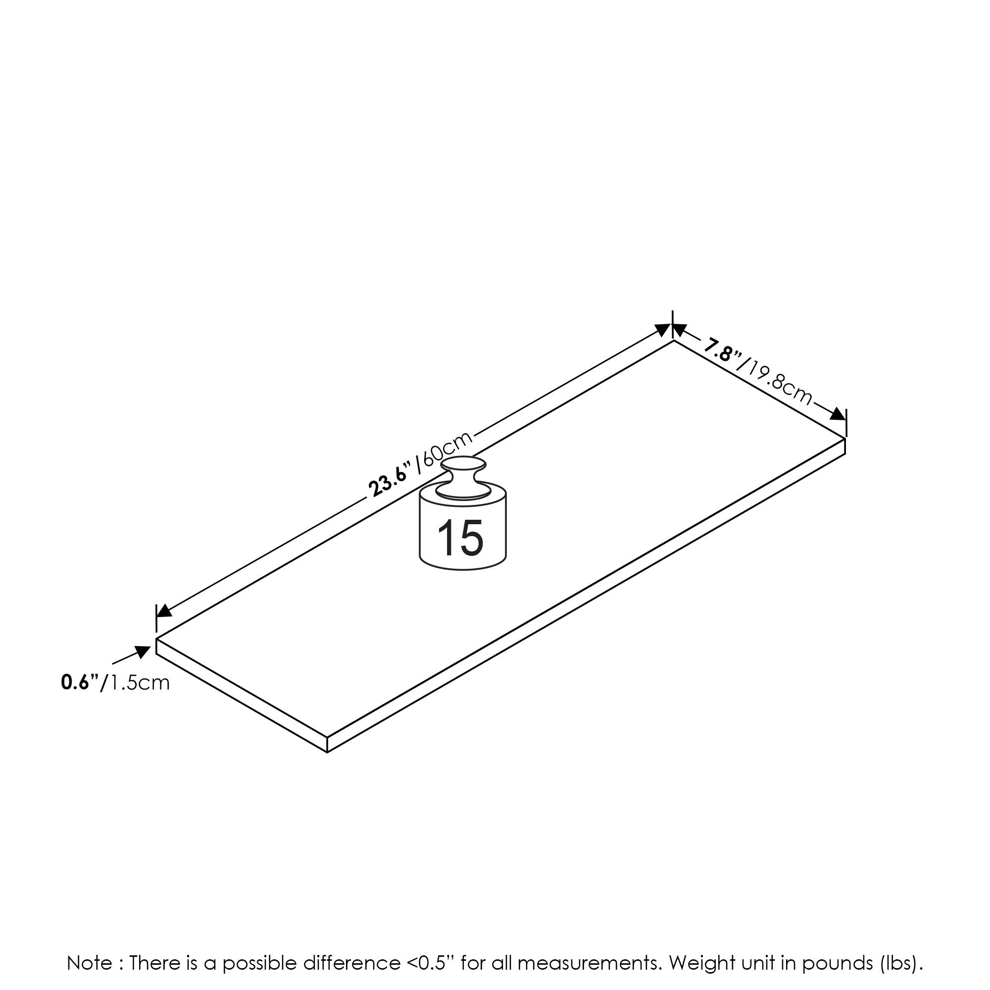 23.6" / 60cm  
7.8" / 19.8cm  
0.6" / 1.5cm  

Note: There is a possible difference <0.5" for all measurements. Weight unit in pounds (lbs).