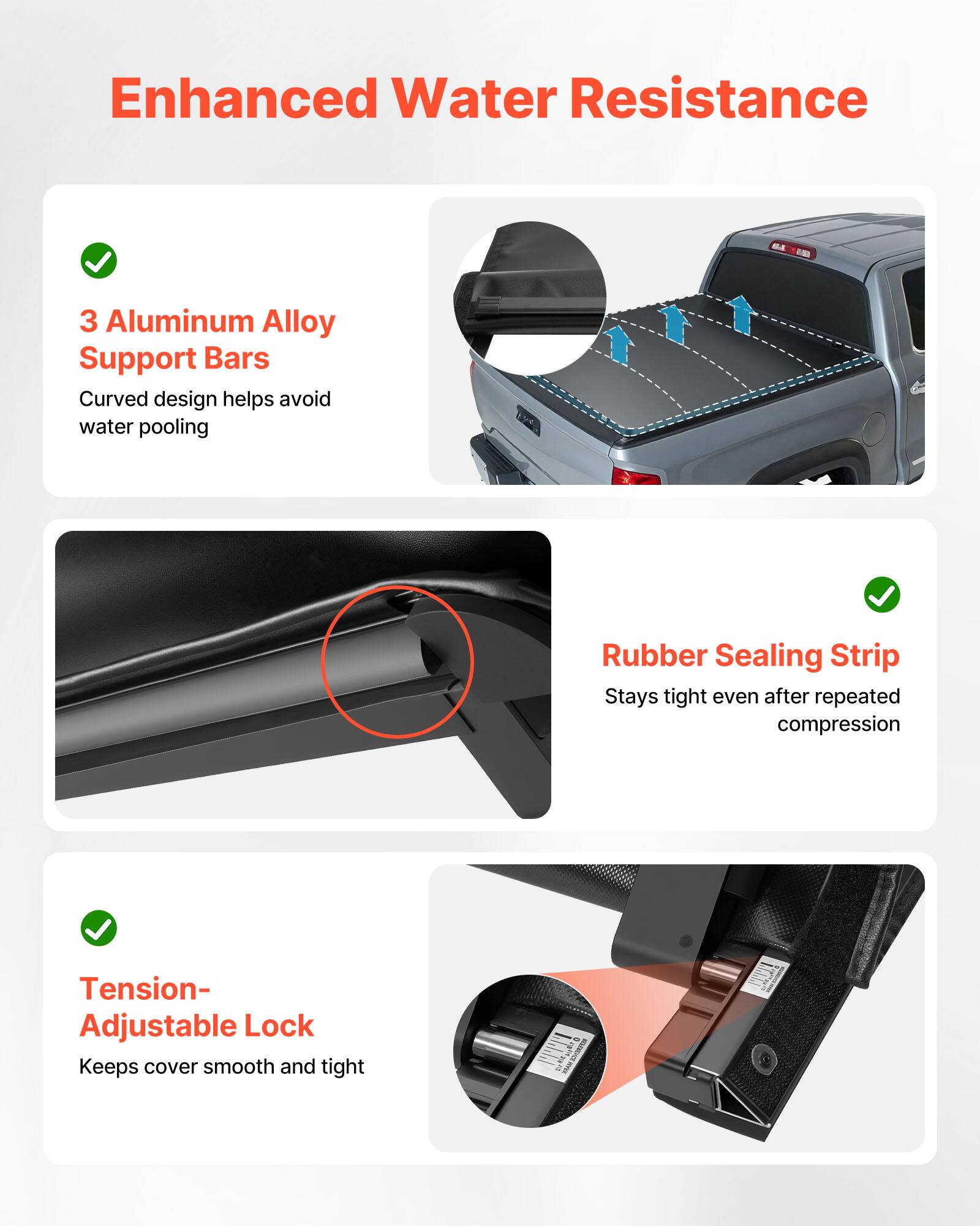 Enhanced Water Resistance

- 3 Aluminum Alloy Support Bars
  - Curved design helps avoid water pooling

- Rubber Sealing Strip
  - Stays tight even after repeated compression

- Tension-Adjustable Lock
  - Keeps cover smooth and tight