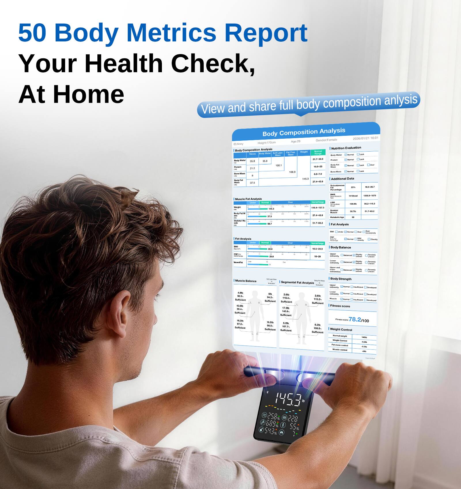 50 Body Metrics Report Your Health Check, At Home

View and share full body composition analysis

Body Composition Analysis

Body Fat Percentage: 10.5%
Muscle Mass: 75.3 kg
Bone Mass: 4.5 kg
Visceral Fat: 6.8
Body Age: 27.7
BMI: 22.3

Muscle Fat Analysis

Muscle Mass: 75.3 kg
Visceral Fat: 6.8
Subcutaneous Fat: 10.5%
Body Fat: 10.5%

Fat Analysis

Visceral Fat: 6.8
Subcutaneous Fat: 10.5%
Body Fat: 10.5%

Segmental Fat Analysis

Upper Arm: 10.5%
Lower Arm: 10.5%
Chest: 10.5%
Abdomen: 10.5%
Upper Leg: 10.5%
Lower Leg: 10.5%

Body Strength

Body Fat Percentage: 10.5%
Muscle Mass: 75.3 kg
Bone Mass: 4.5 kg
Visceral