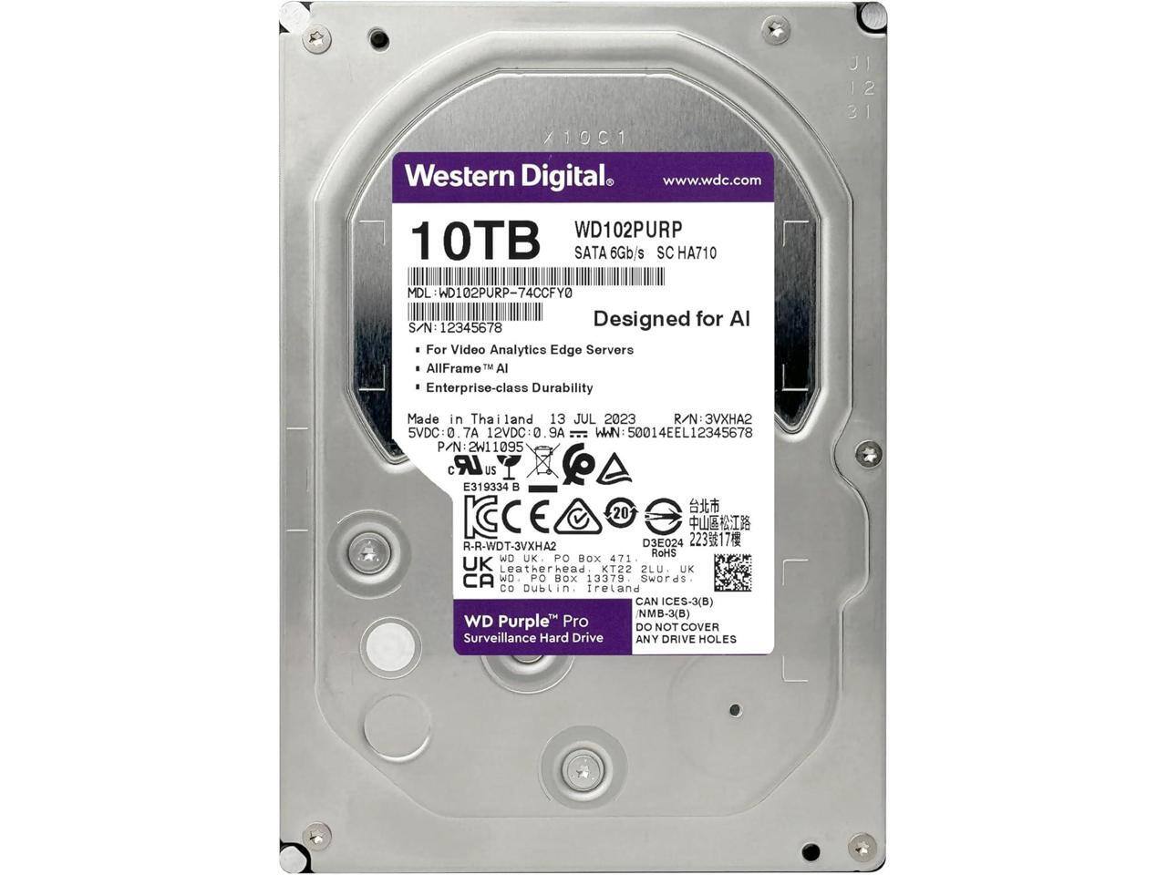 X1001 C  
Western Digital  
www.wdc.com  
WD102PURP  
10TB SATA 6Gb/s SC HA710  
JI 12 31  
MDL WD102PURP-74CCFYO  
Designed for AI  
S/N: 12345678  
For Video Analytics Edge Servers  
AllFrame™ AI  
Enterprise-class Durability  
Made in Thailand  
13 JUL 2023  
R/N 3VH2  
5VDC: 0.7A 7A  
12VDC: 0.9A 9A  
WWN 50014EEL12345678  
P/N: 2W11095  
C  
US E319334  
CE 20  
R-R-WDT-3VXHA2  
D3E024  
22317  
RoHS  
WO  
UK PO Box 471  
Leatherhead, KT22 2LU, UK  
CA WD 04 BOX 13379 Swords CO Dublin, Ireland  
CAN