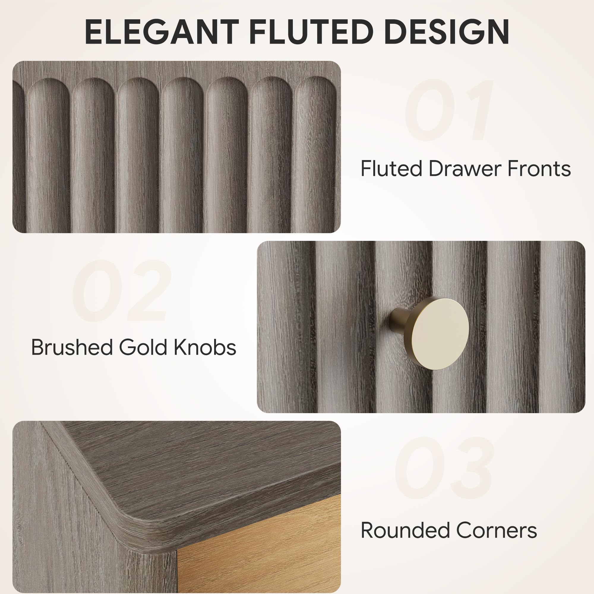 ELEGANT FLUTED DESIGN

01 Fluted Drawer Fronts

02 Brushed Gold Knobs

03 Rounded Corners