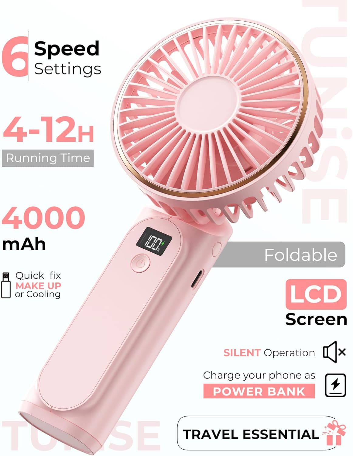 6 Speed Settings  
4-12H Running Time  
4000 mAh  
Foldable  
Quick fix MAKE UP or Cooling  
LCD Screen  
SILENT Operation  
Charge your phone as POWER BANK  
TRAVEL ESSENTIAL
