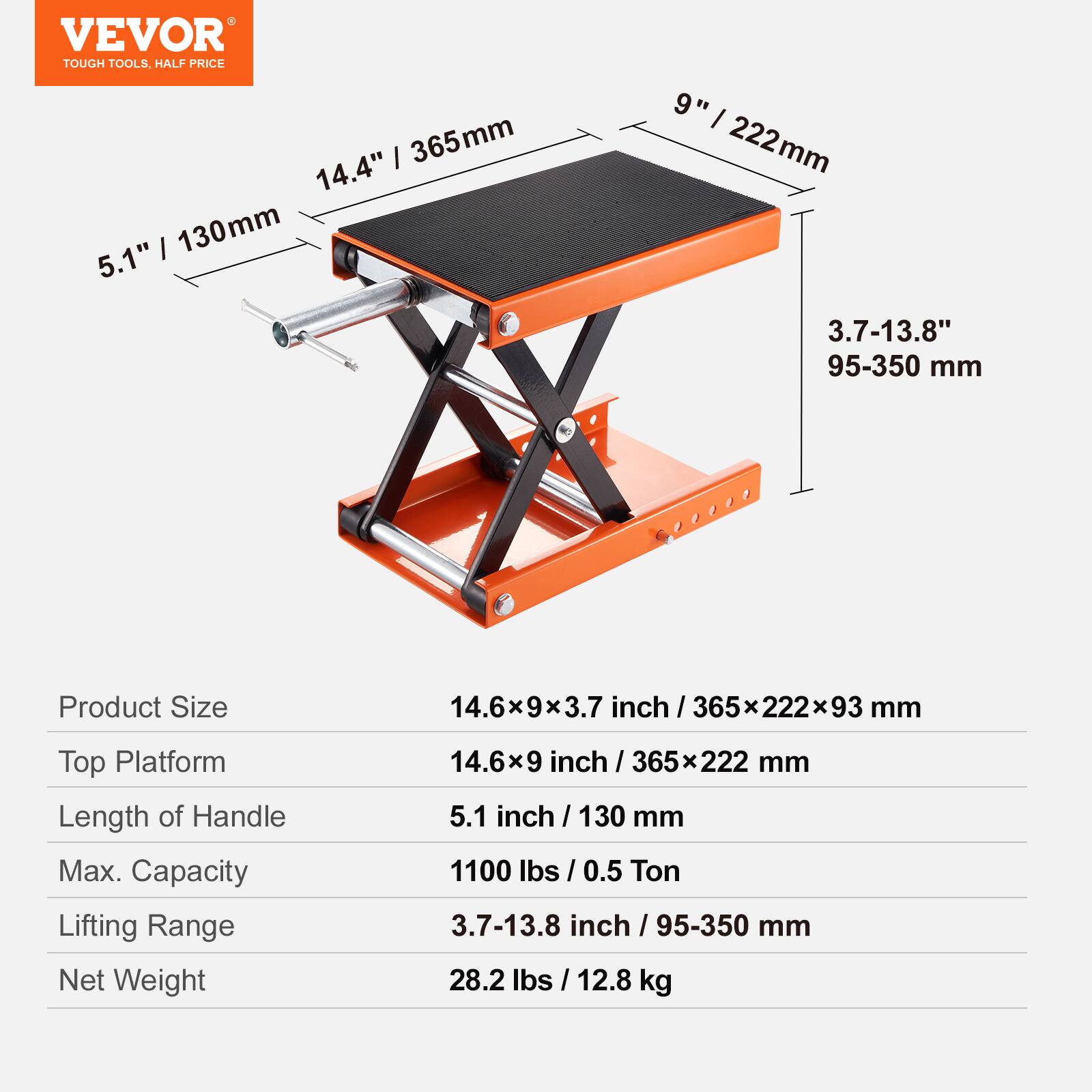 VEVOR TOUGH TOOLS, HALF PRICE

- 14.4" / 365mm
- 5.1" / 130mm
- 9" / 222mm
- 3.7-13.8" / 95-350 mm

Product Size: 14.6x9x3.7 inch / 365x222x93 mm

Top Platform: 14.6x9 inch / 365x222 mm

Length of Handle: 5.1 inch / 130 mm

Max. Capacity: 1100 lbs / 0.5 Ton

Lifting Range: 3.7-13.8 inch / 95-350 mm

Net Weight: 28.2 lbs / 12.8 kg