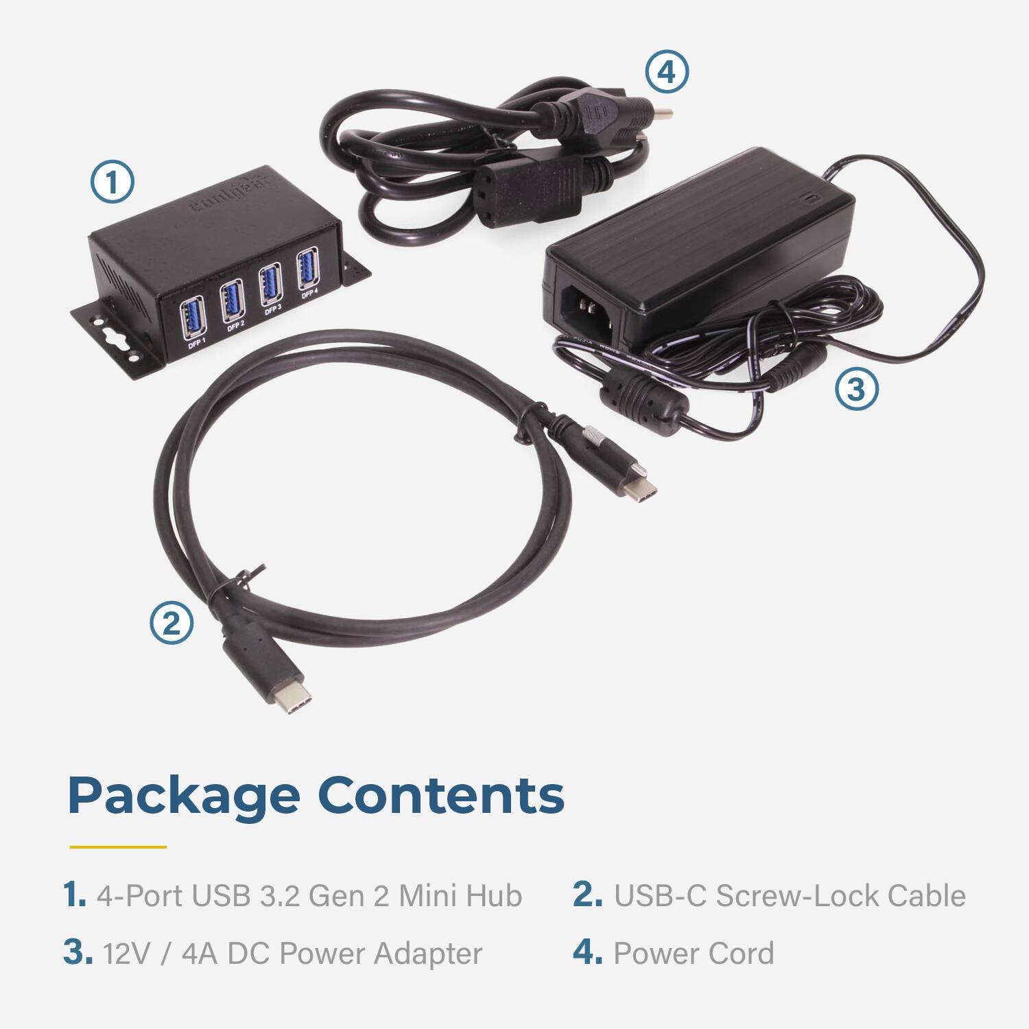Package Contents

1. 4-Port USB 3.2 Gen 2 Mini Hub
2. USB-C Screw-Lock Cable
3. 12V / 4A DC Power Adapter
4. Power Cord