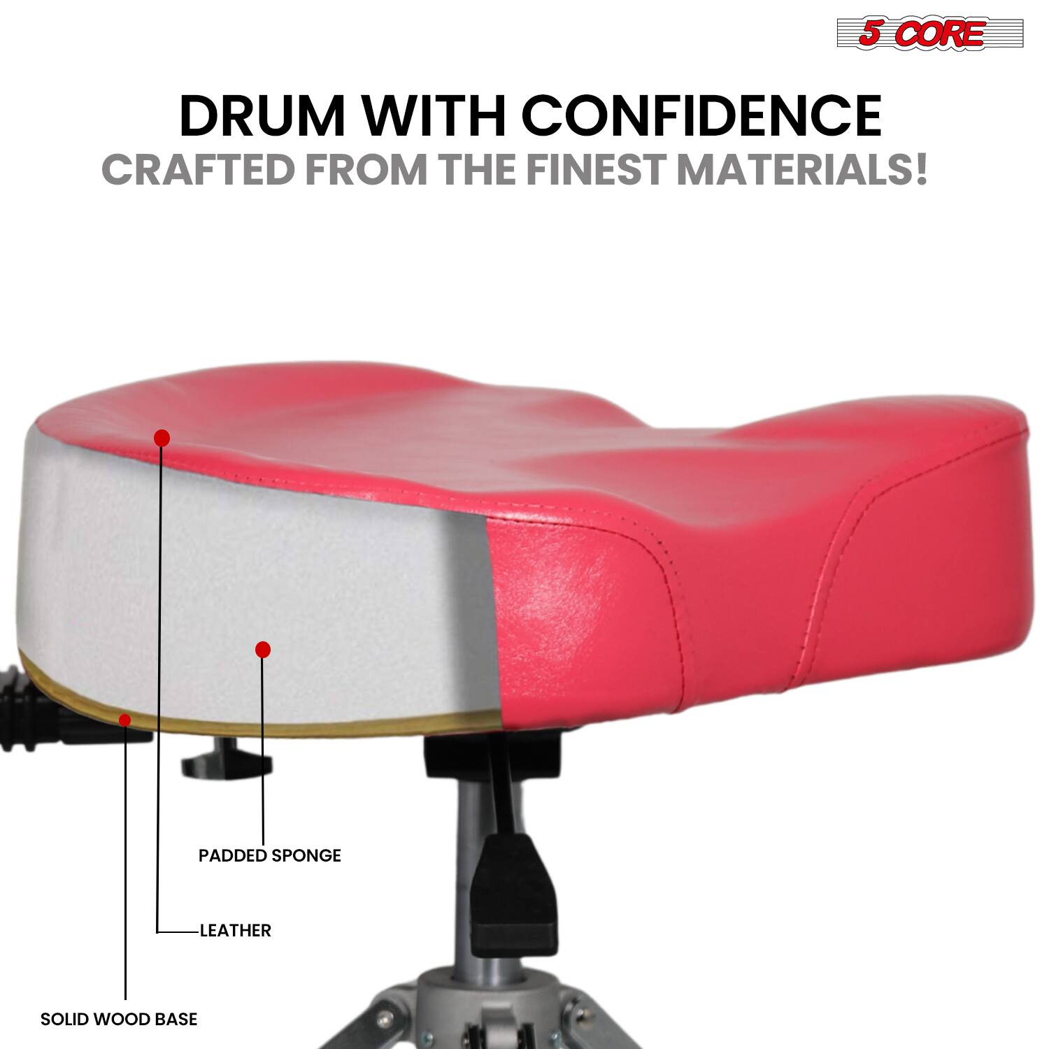 5 CORE DRUM WITH CONFIDENCE CRAFTED FROM THE FINEST MATERIALS!  
PADDED SPONGE LEATHER SOLID WOOD BASE