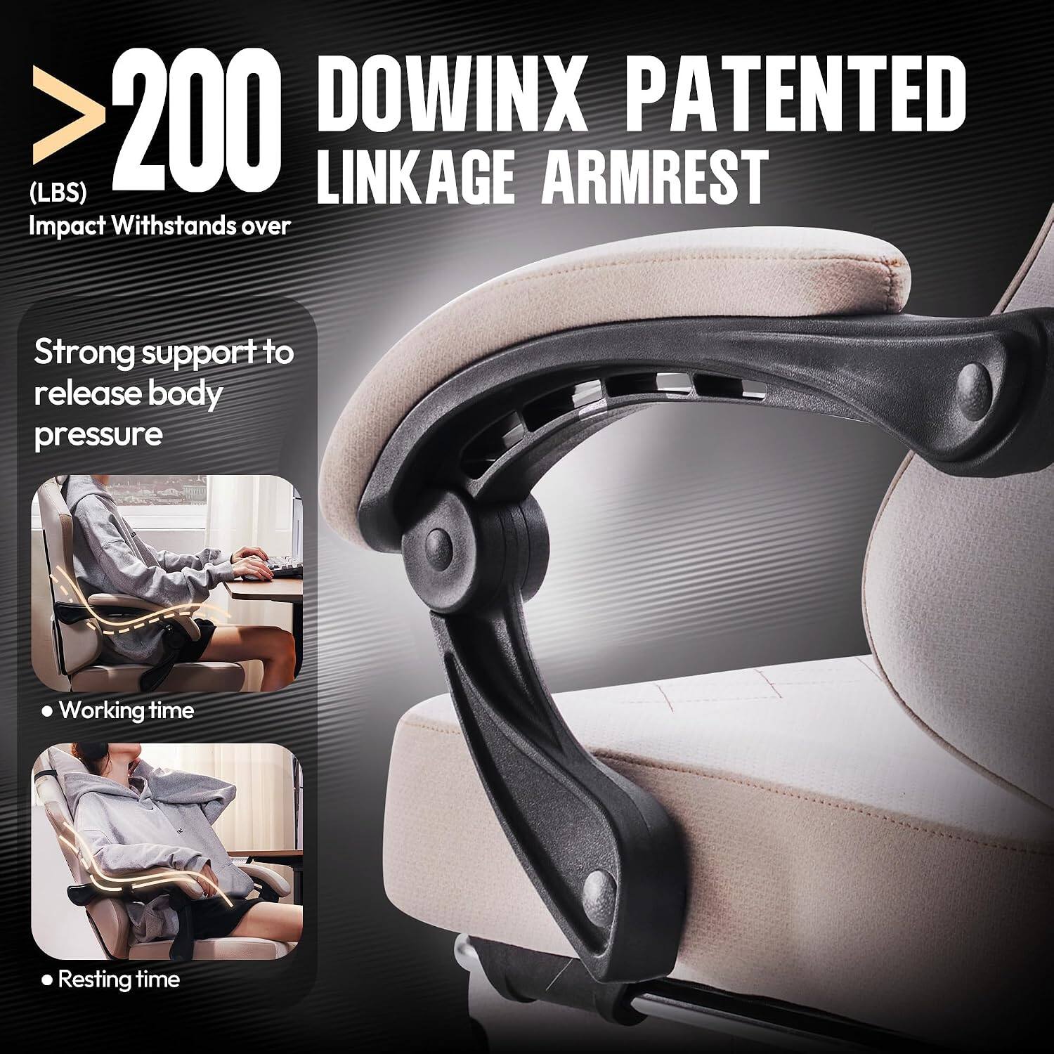 >200 DOWINX PATENTED (LBS) LINKAGE ARMREST  
Impact Withstands over  
Strong support to release body pressure  
Working time  
Resting time