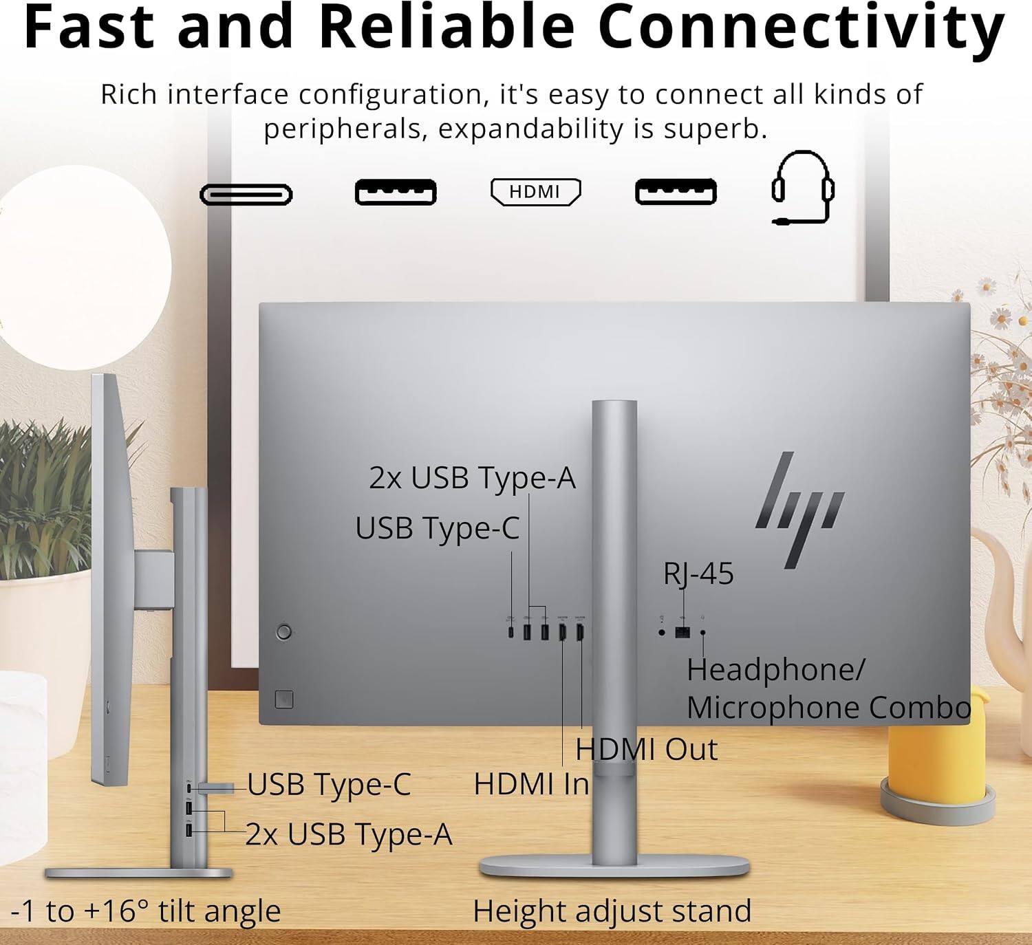 Fast and Reliable Connectivity

Rich interface configuration, it's easy to connect all kinds of peripherals, expandability is superb.

- HDMI
- 2x USB Type-A
- USB Type-C
- RJ-45
- Headphone/Microphone Combo
- HDMI Out
- HDMI In
- 2x USB Type-A
- -1 to +16° tilt angle
- Height adjust stand